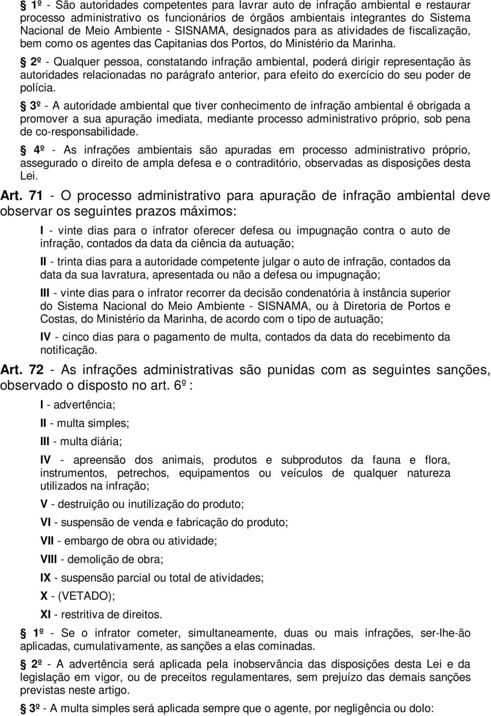 2º - Qualquer pessoa, constatando infração ambiental, poderá dirigir representação às autoridades relacionadas no parágrafo anterior, para efeito do exercício do seu poder de polícia.