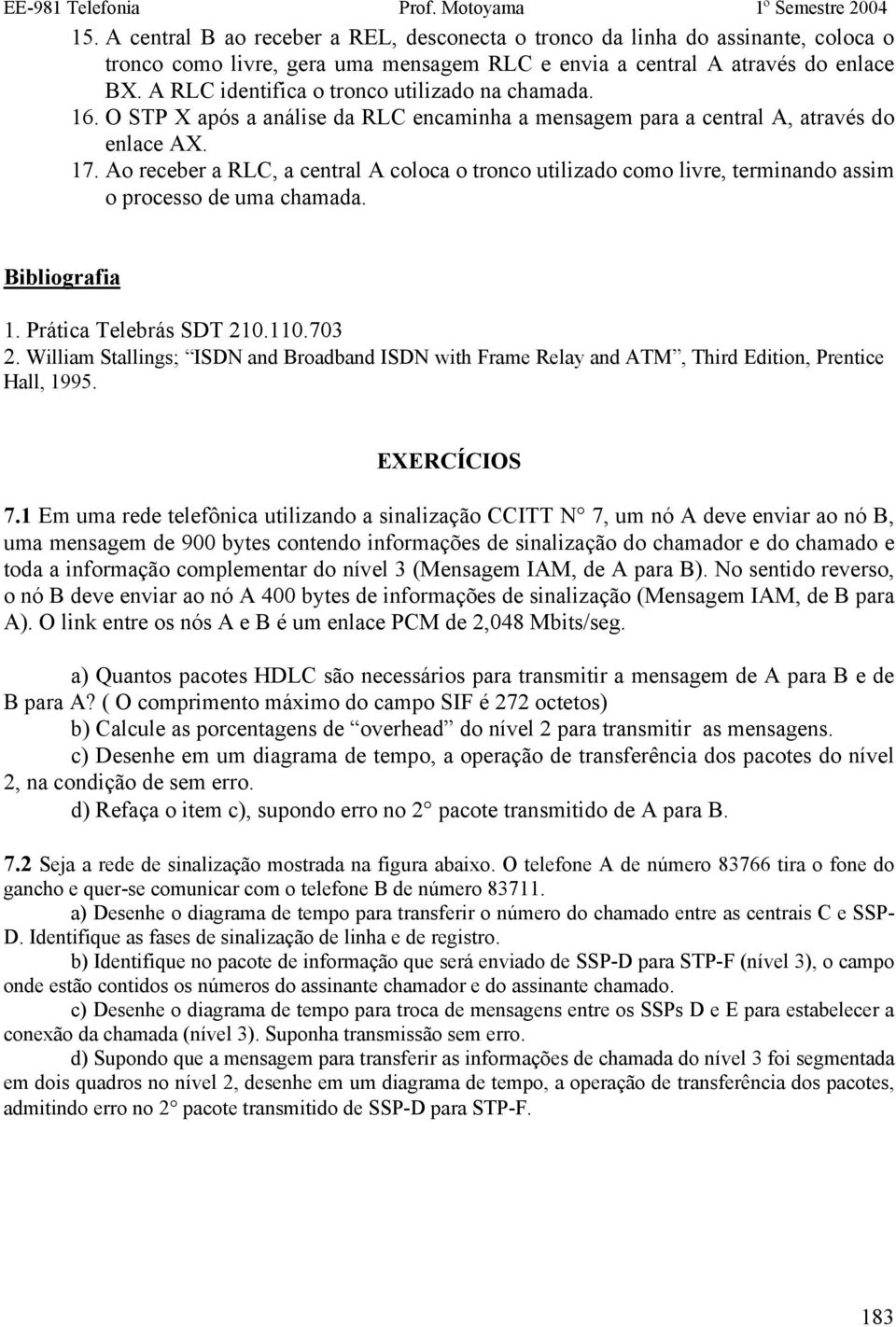 o receber a RLC, a central coloca o tronco utilizado como livre, terminando assim o processo de uma chamada. Bibliografia 1. Prática Telebrás SDT 210.110.703 2.