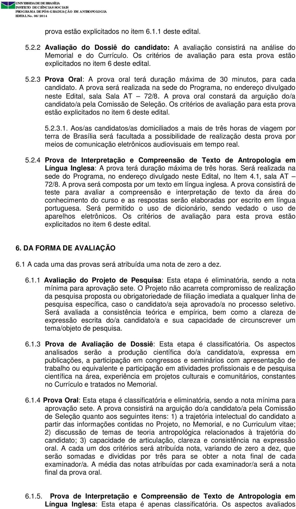 A prova será realizada na sede do Programa, no endereço divulgado neste Edital, sala Sala AT 72/8. A prova oral constará da arguição do/a candidato/a pela Comissão de Seleção.