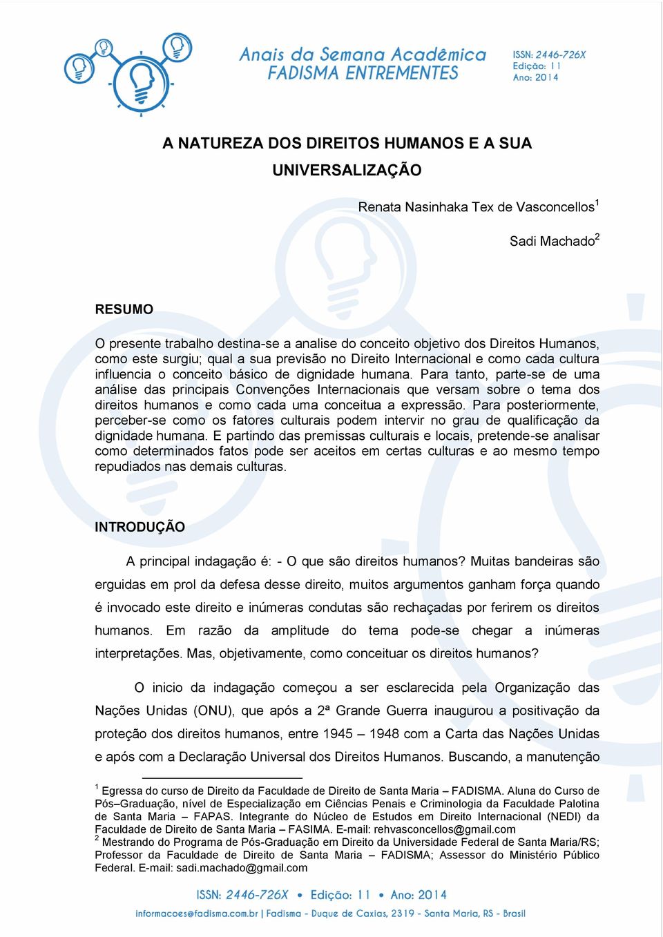 Para tanto, parte-se de uma análise das principais Convenções Internacionais que versam sobre o tema dos direitos humanos e como cada uma conceitua a expressão.