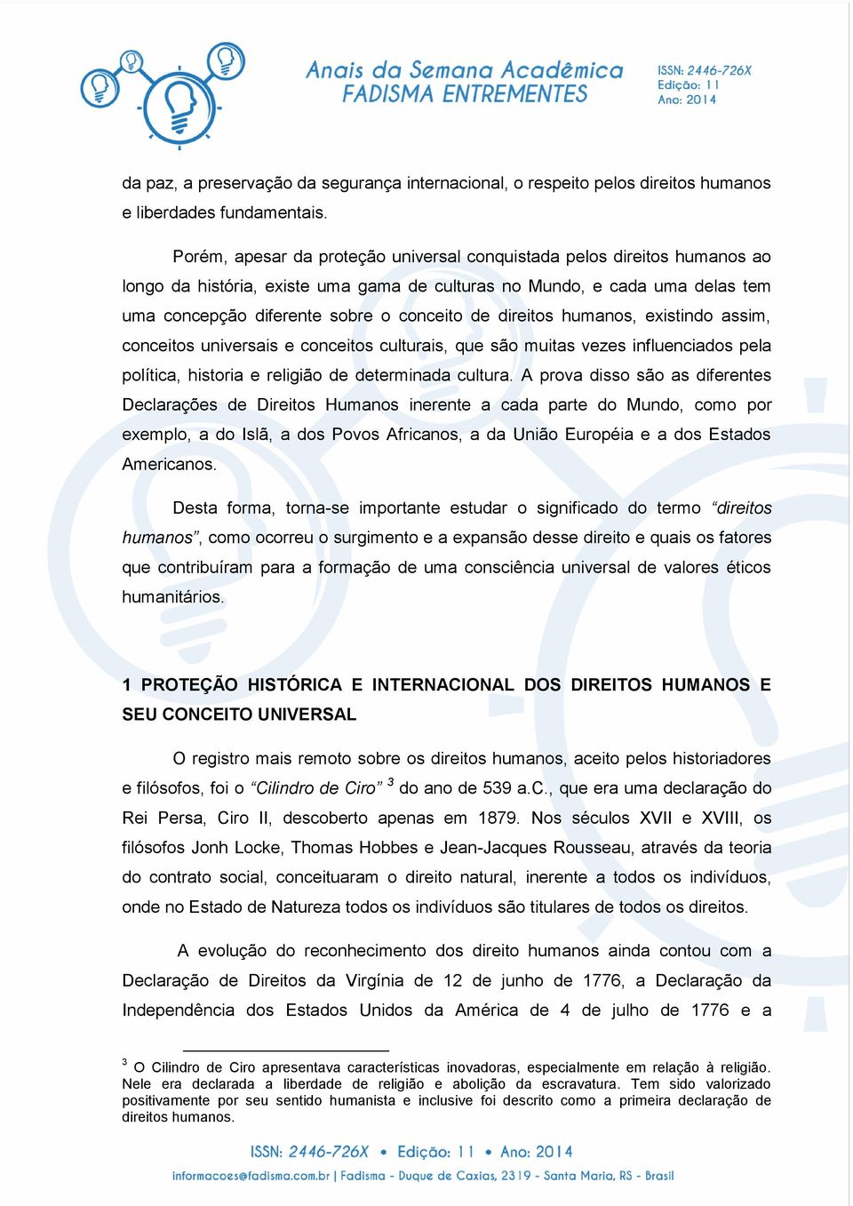 direitos humanos, existindo assim, conceitos universais e conceitos culturais, que são muitas vezes influenciados pela política, historia e religião de determinada cultura.