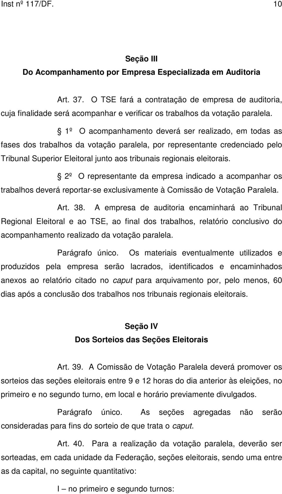 1º O acompanhamento deverá ser realizado, em todas as fases dos trabalhos da votação paralela, por representante credenciado pelo Tribunal Superior Eleitoral junto aos tribunais regionais eleitorais.