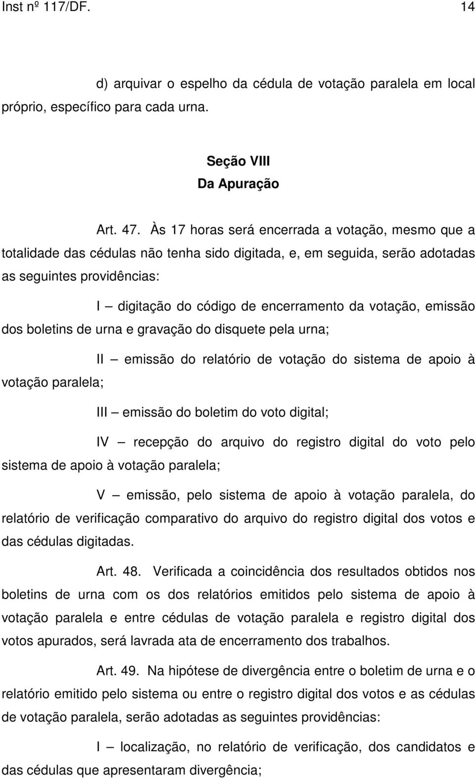 votação, emissão dos boletins de urna e gravação do disquete pela urna; II emissão do relatório de votação do sistema de apoio à votação paralela; III emissão do boletim do voto digital; IV recepção