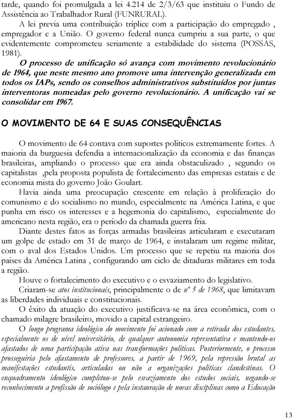 O governo federal nunca cumpriu a sua parte, o que evidentemente comprometeu seriamente a estabilidade do sistema (POSSAS, 1981).