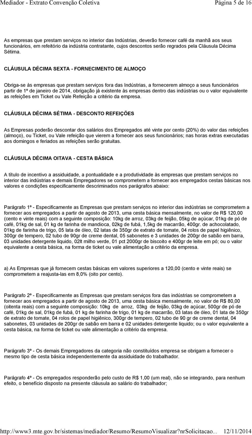 CLÁUSULA DÉCIMA SEXTA - FORNECIMENTO DE ALMOÇO Obriga-se às empresas que prestam serviços fora das Indústrias, a fornecerem almoço a seus funcionários partir de 1º de janeiro de 2014, obrigação já