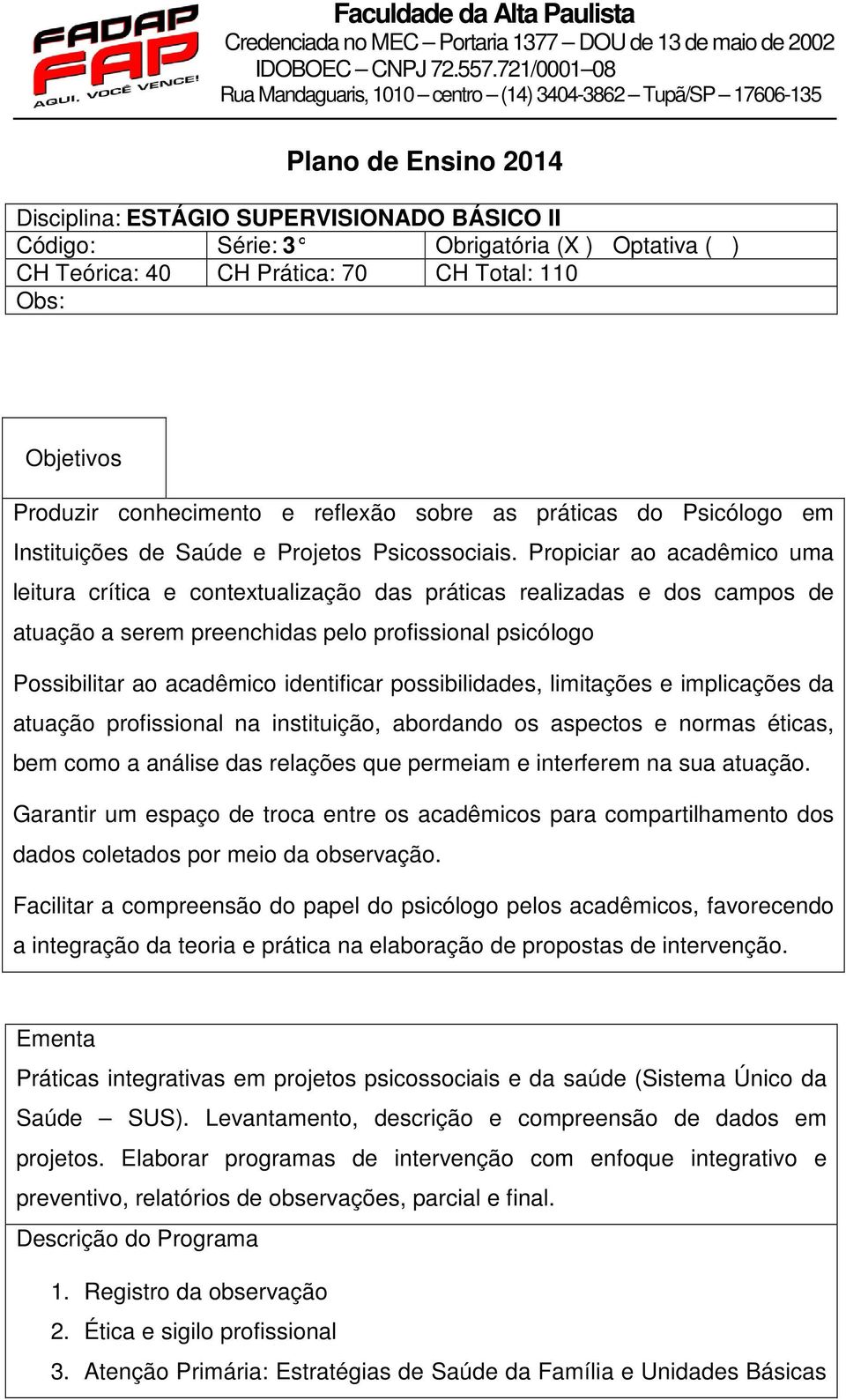 Propiciar ao acadêmico uma leitura crítica e contextualização das práticas realizadas e dos campos de atuação a serem preenchidas pelo profissional psicólogo Possibilitar ao acadêmico identificar