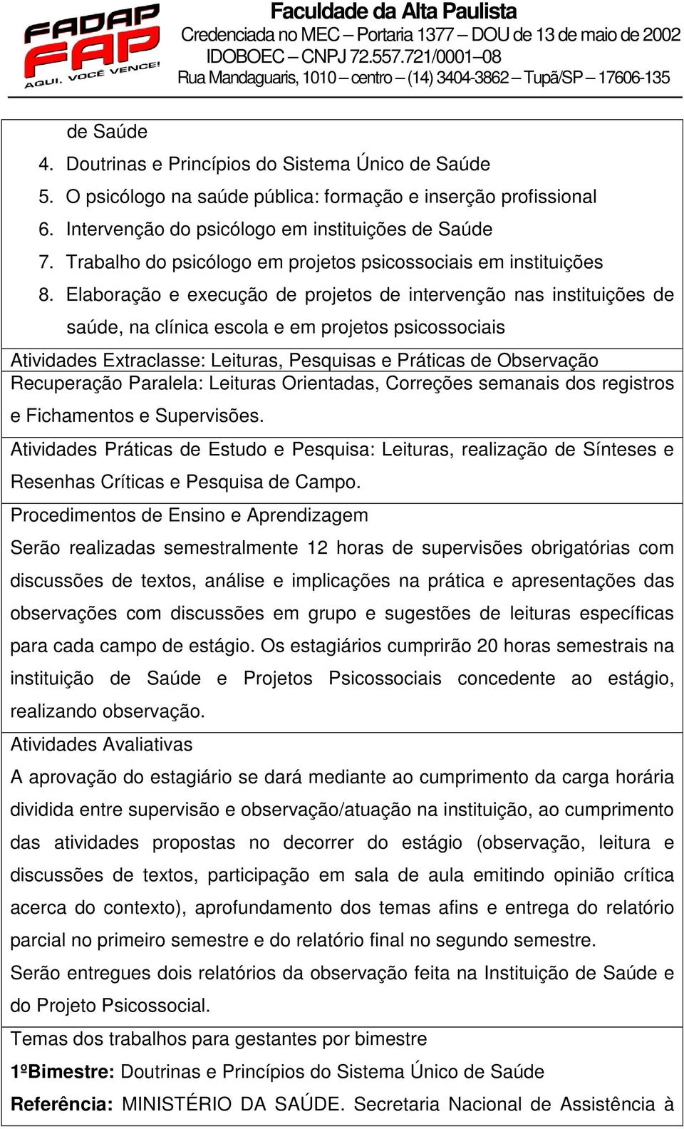 Elaboração e execução de projetos de intervenção nas instituições de saúde, na clínica escola e em projetos psicossociais Atividades Extraclasse: Leituras, Pesquisas e Práticas de Observação