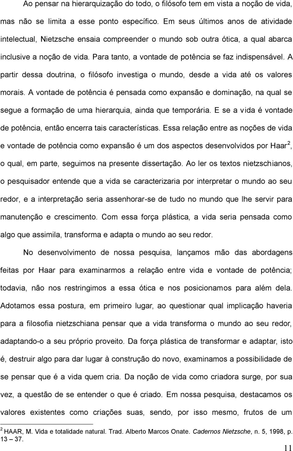 A partir dessa doutrina, o filósofo investiga o mundo, desde a vida até os valores morais.