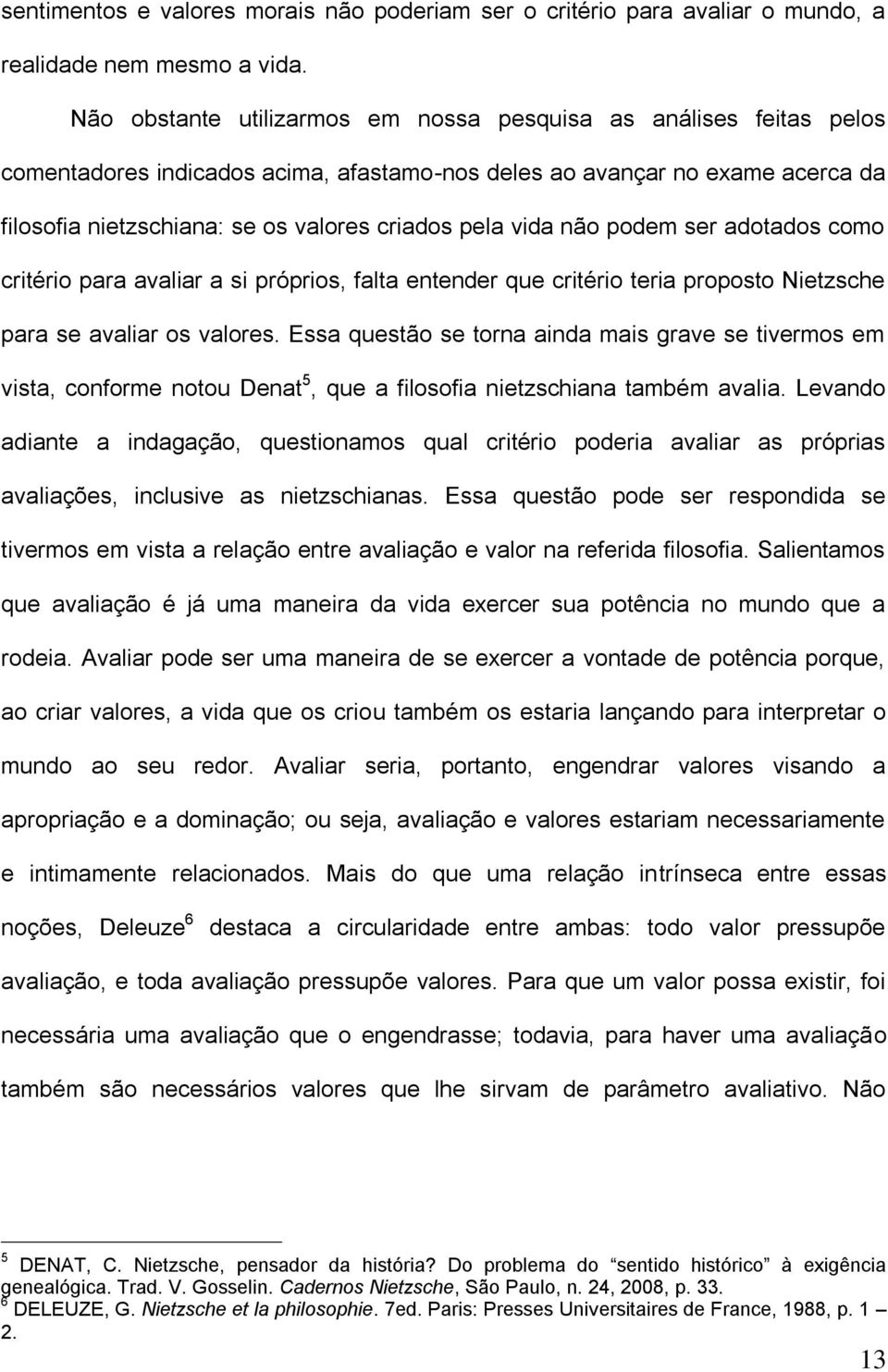 vida não podem ser adotados como critério para avaliar a si próprios, falta entender que critério teria proposto Nietzsche para se avaliar os valores.