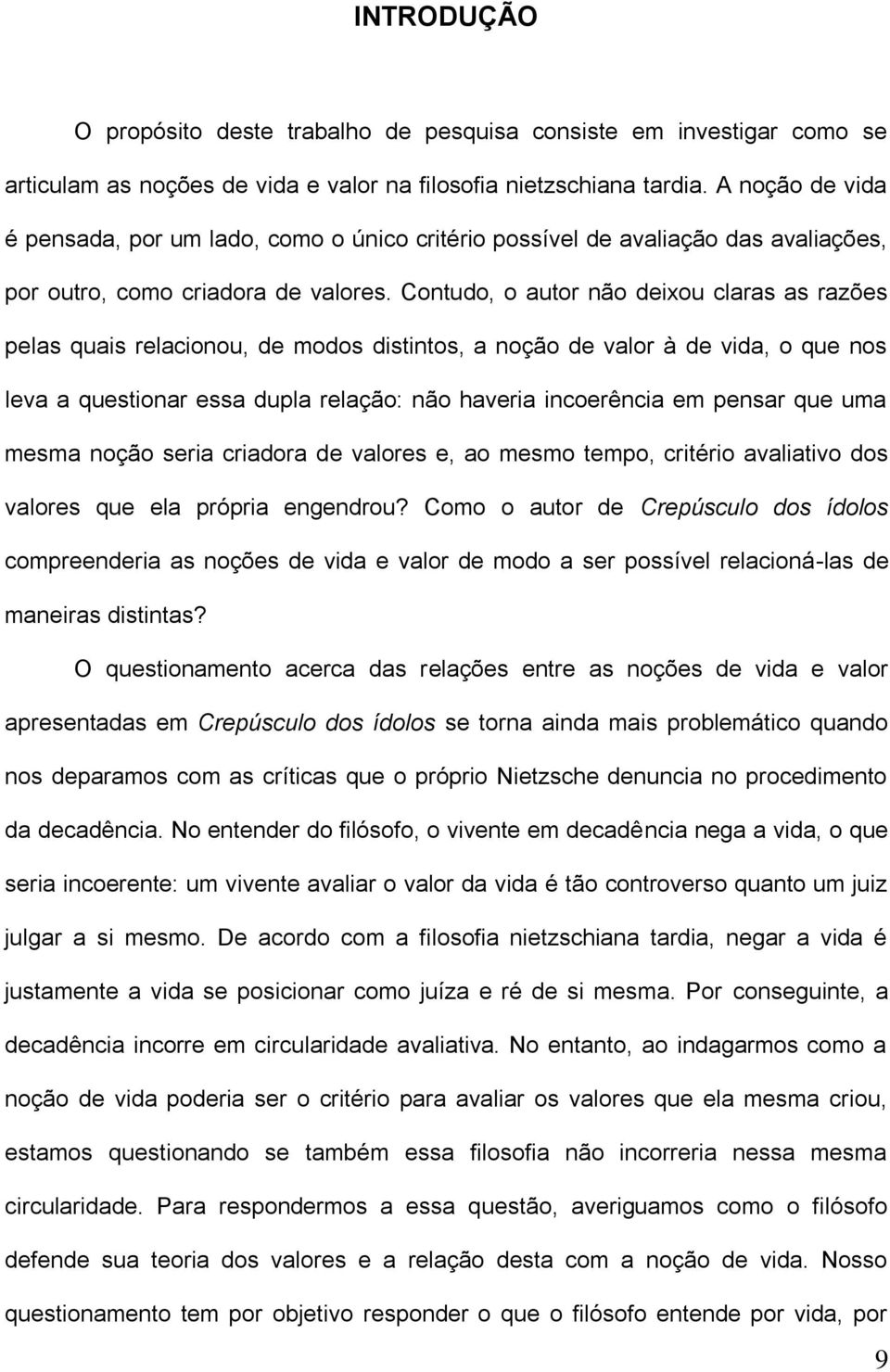 Contudo, o autor não deixou claras as razões pelas quais relacionou, de modos distintos, a noção de valor à de vida, o que nos leva a questionar essa dupla relação: não haveria incoerência em pensar