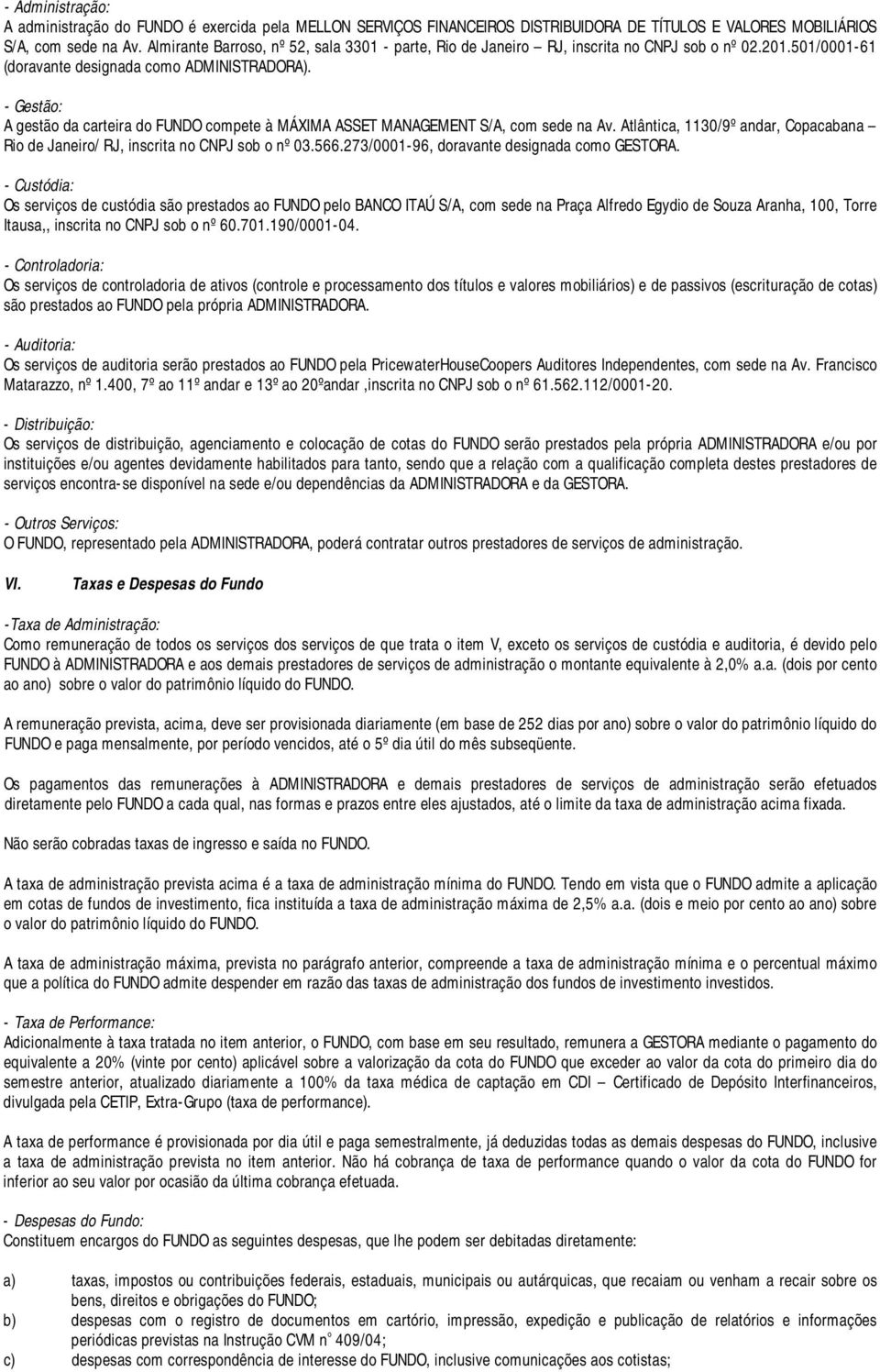 - Gestão: A gestão da carteira do FUNDO compete à MÁXIMA ASSET MANAGEMENT S/A, com sede na Av. Atlântica, 1130/9º andar, Copacabana Rio de Janeiro/ RJ, inscrita no CNPJ sob o nº 03.566.