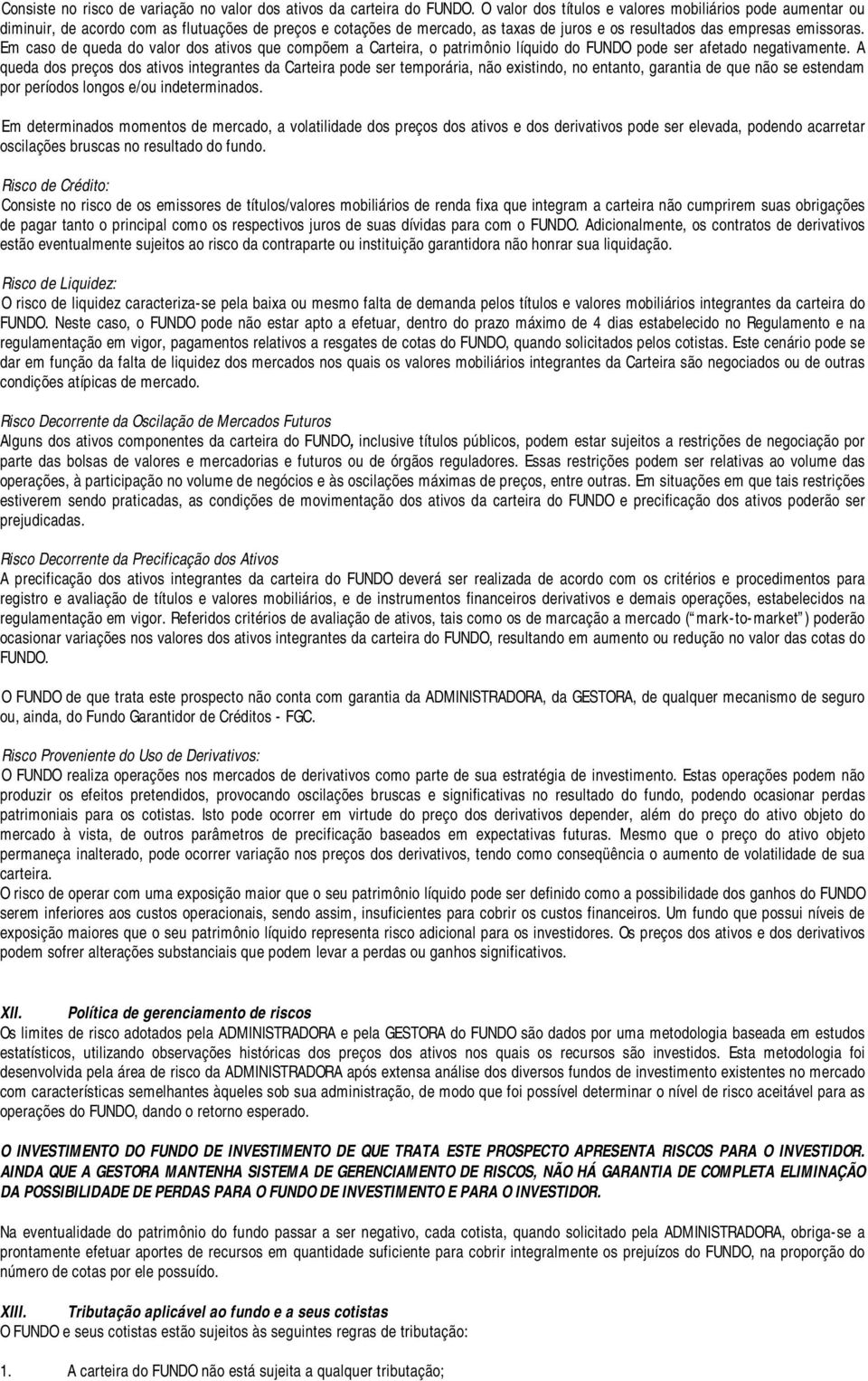 Em caso de queda do valor dos ativos que compõem a Carteira, o patrimônio líquido do FUNDO pode ser afetado negativamente.