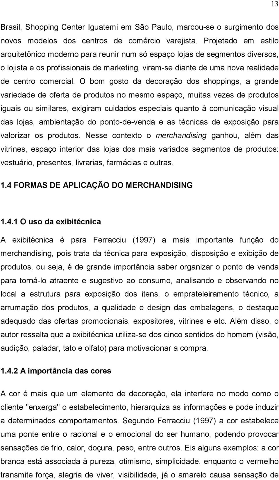 O bom gosto da decoração dos shoppings, a grande variedade de oferta de produtos no mesmo espaço, muitas vezes de produtos iguais ou similares, exigiram cuidados especiais quanto à comunicação visual