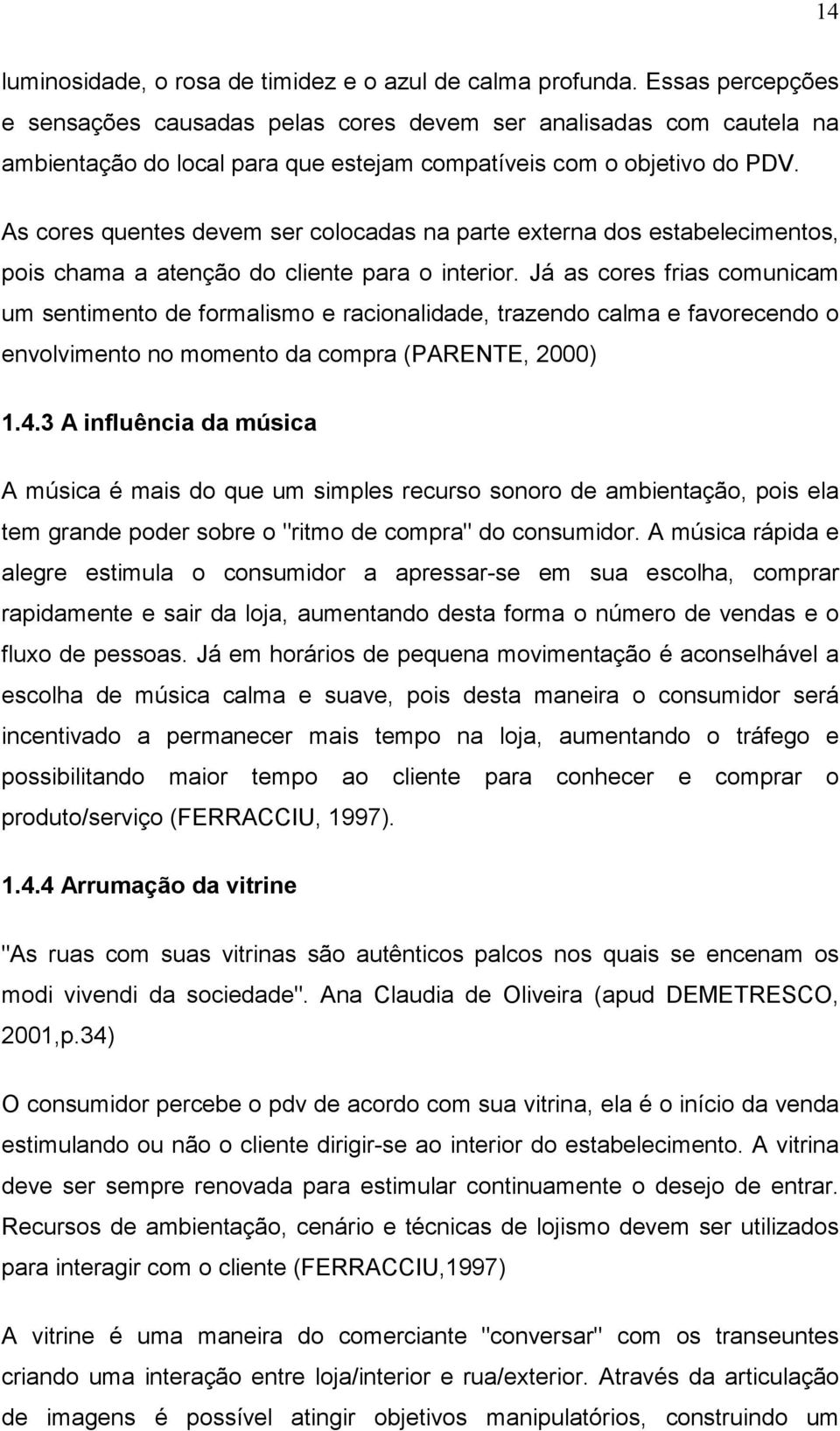 As cores quentes devem ser colocadas na parte externa dos estabelecimentos, pois chama a atenção do cliente para o interior.