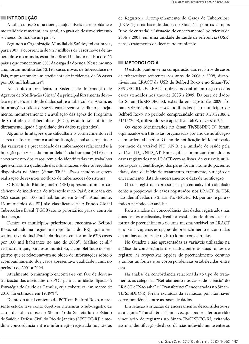 80% da carga da doença. Nesse mesmo ano, foram notificados 72.194 casos novos de tuberculose no País, representando um coeficiente de incidência de 38 casos por 100 mil habitantes 4.