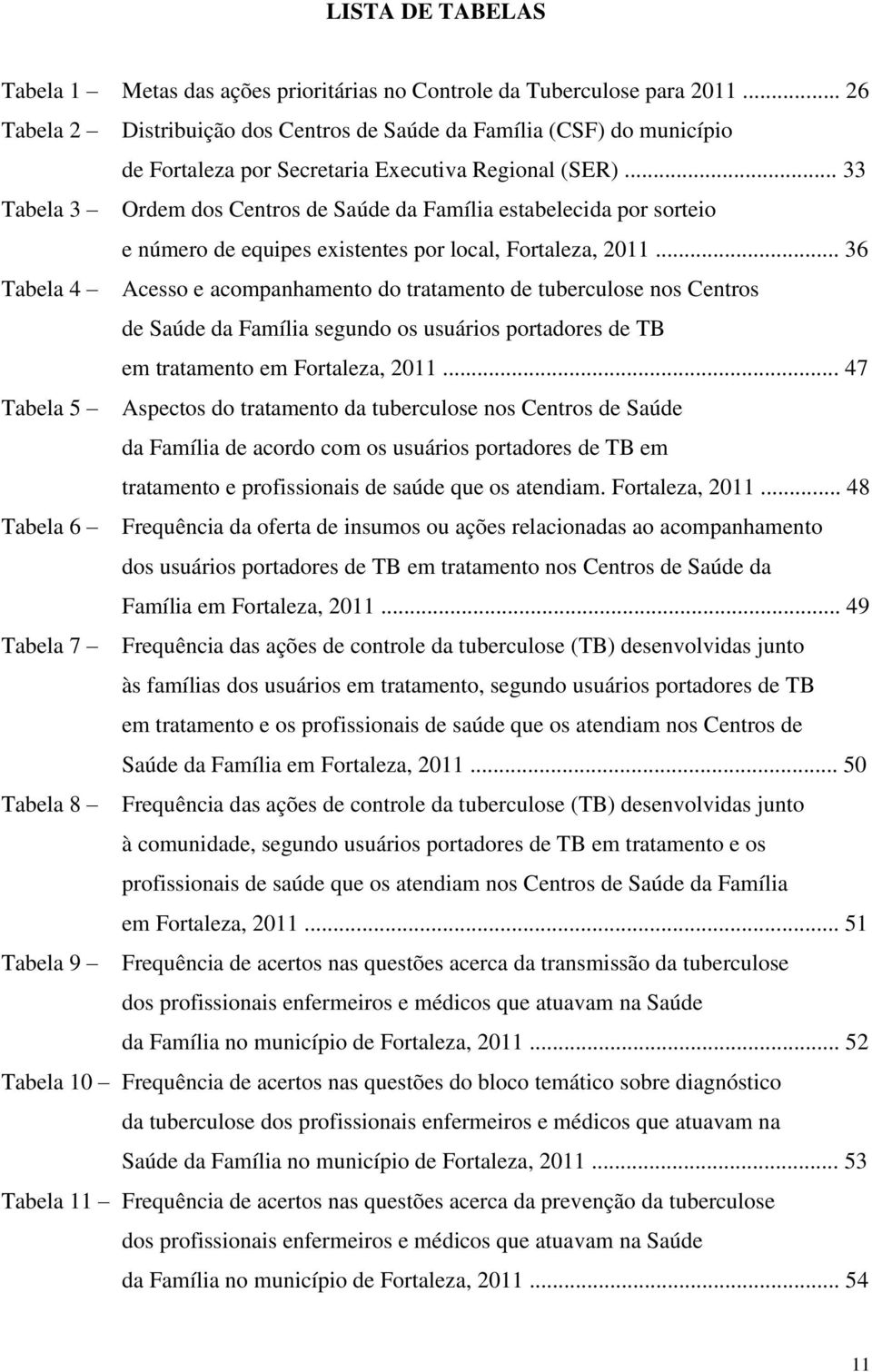 .. 33 Tabela 3 Ordem dos Centros de Saúde da Família estabelecida por sorteio e número de equipes existentes por local, Fortaleza, 2011.