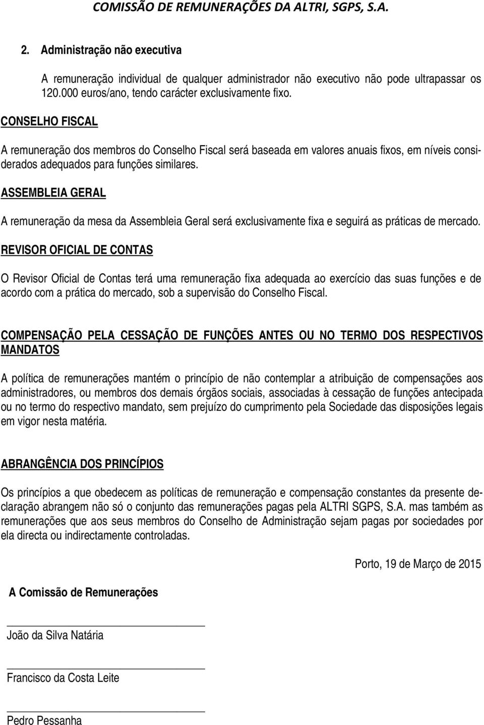 CONSELHO FISCAL A remuneração dos membros do Conselho Fiscal será baseada em valores anuais fixos, em níveis considerados adequados para funções similares.