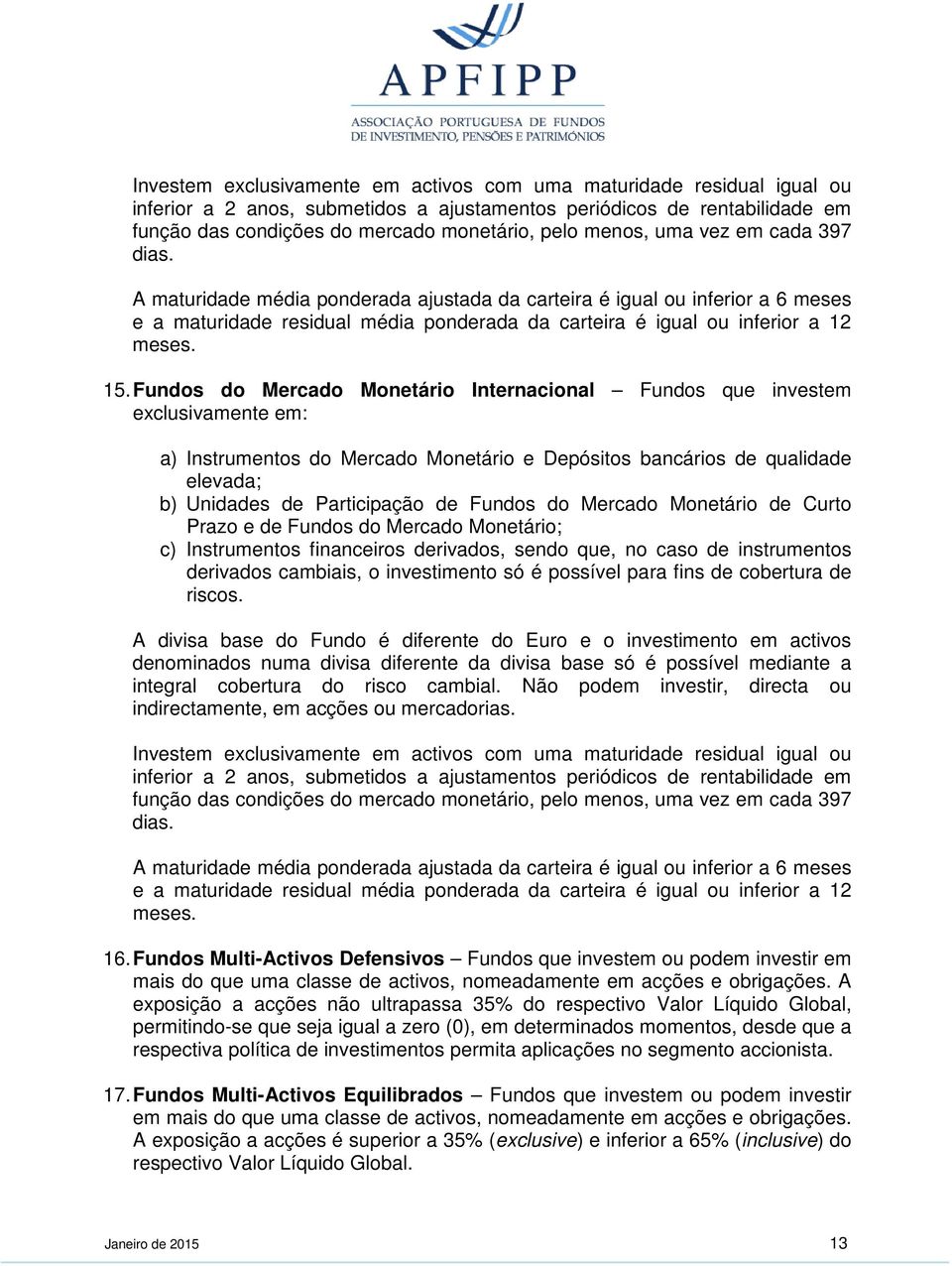 Fundos do Mercado Monetário Internacional Fundos que investem exclusivamente em: a) Instrumentos do Mercado Monetário e Depósitos bancários de qualidade elevada; b) Unidades de Participação de Fundos