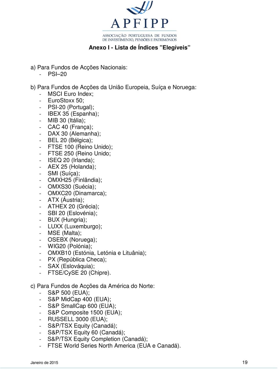 (Suíça); - OMXH25 (Finlândia); - OMXS30 (Suécia); - OMXC20 (Dinamarca); - ATX (Áustria); - ATHEX 20 (Grécia); - SBI 20 (Eslovénia); - BUX (Hungria); - LUXX (Luxemburgo); - MSE (Malta); - OSEBX