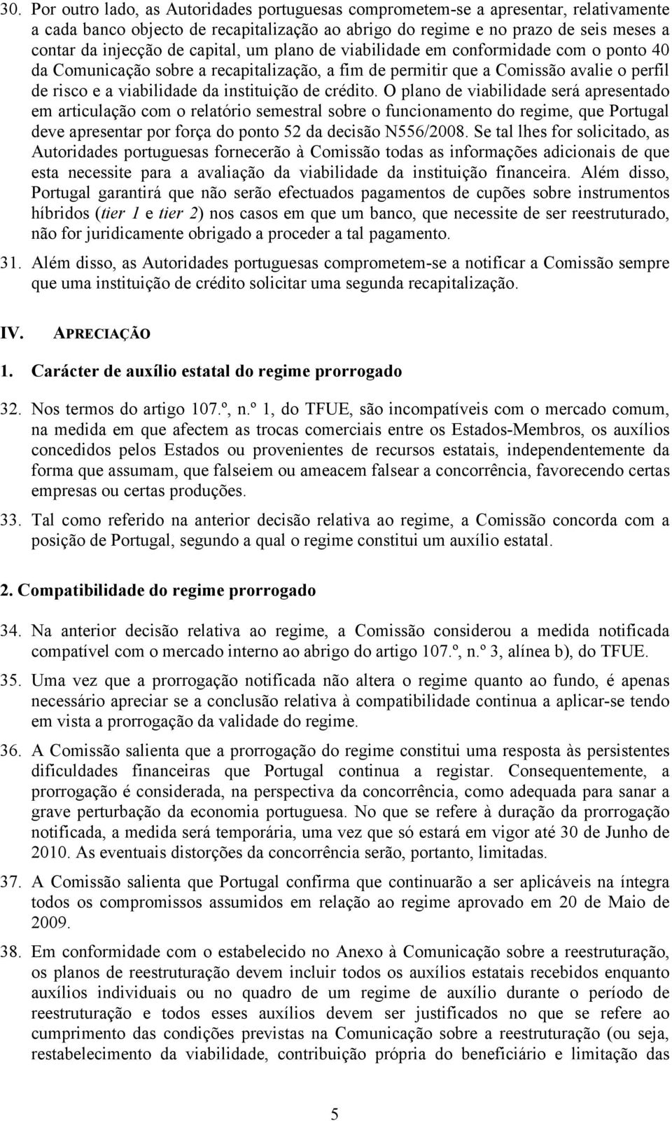 crédito. O plano de viabilidade será apresentado em articulação com o relatório semestral sobre o funcionamento do regime, que Portugal deve apresentar por força do ponto 52 da decisão N556/2008.