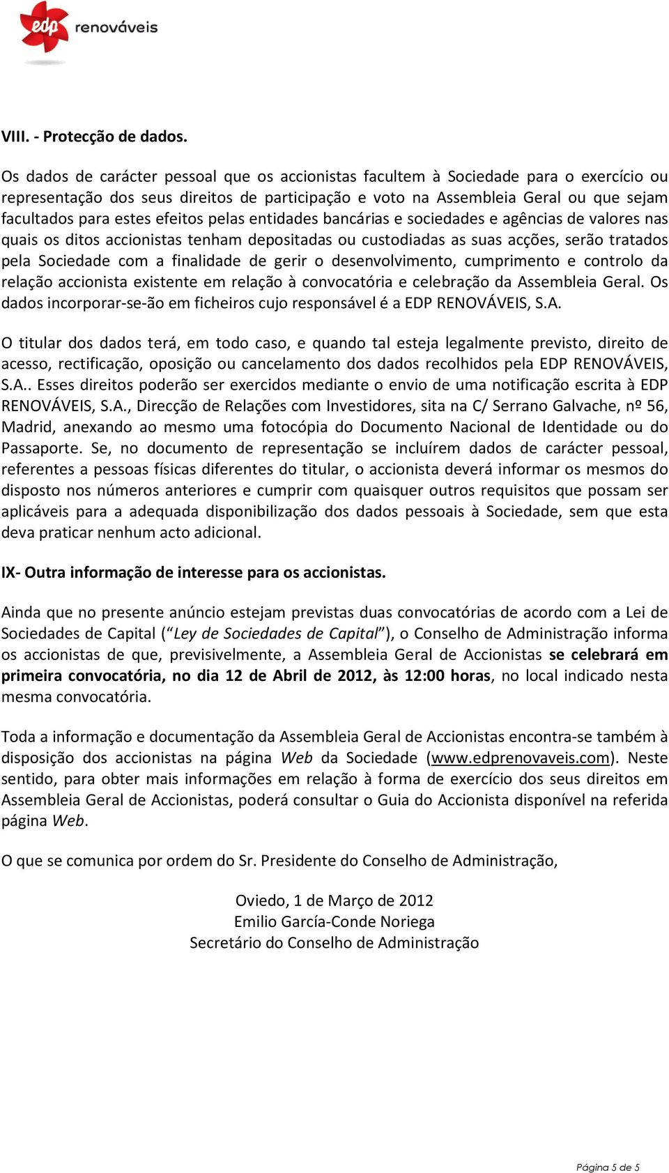 efeitos pelas entidades bancárias e sociedades e agências de valores nas quais os ditos accionistas tenham depositadas ou custodiadas as suas acções, serão tratados pela Sociedade com a finalidade de