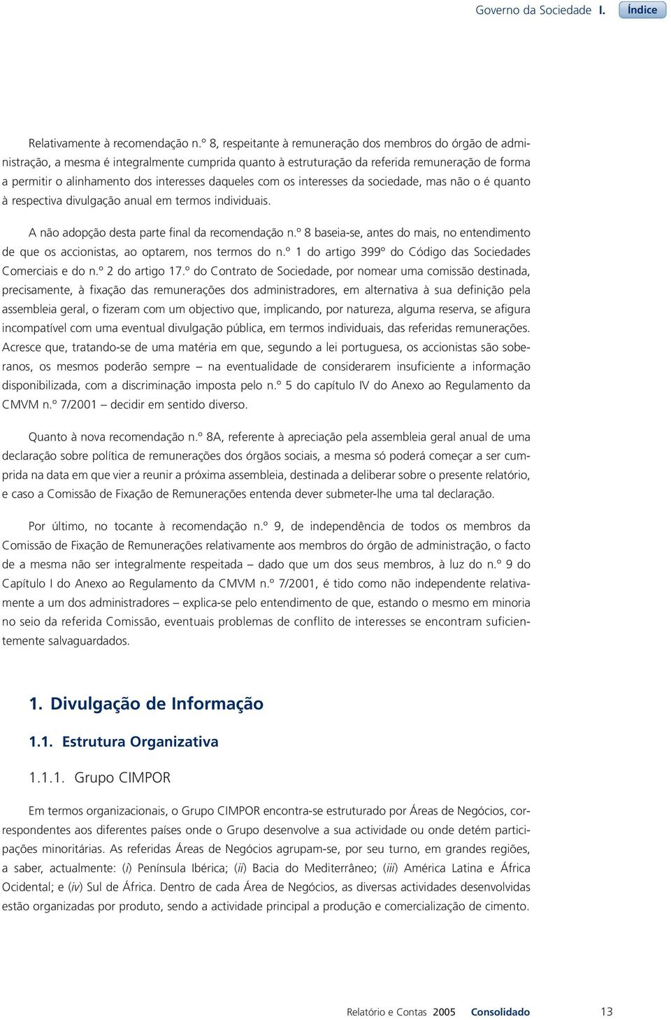 daqueles com os interesses da sociedade, mas não o é quanto à respectiva divulgação anual em termos individuais. A não adopção desta parte final da recomendação n.