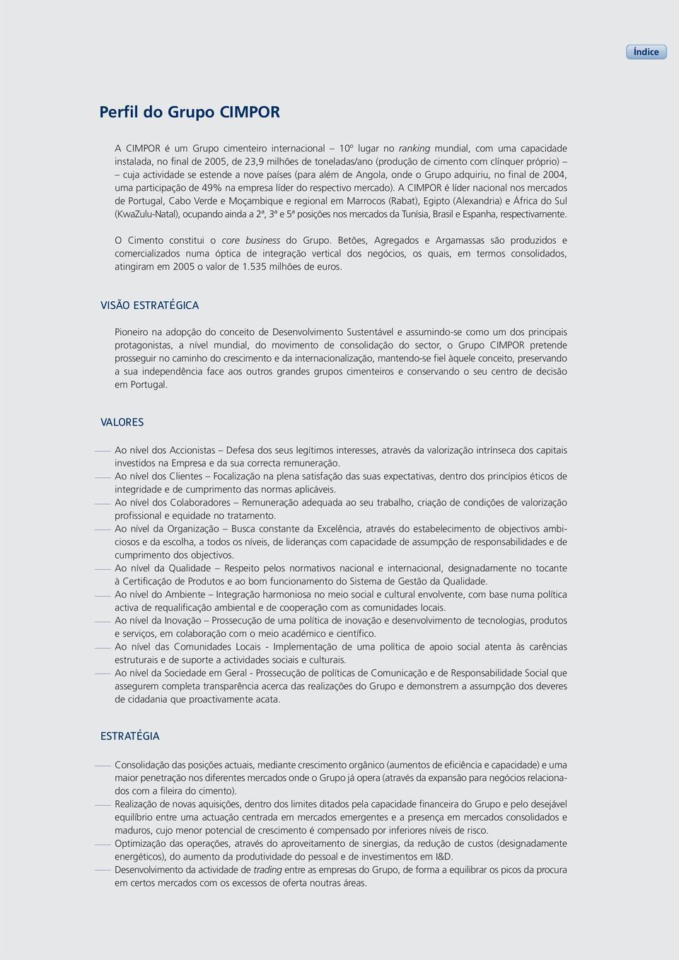 A CIMPOR é líder nacional nos mercados de Portugal, Cabo Verde e Moçambique e regional em Marrocos (Rabat), Egipto (Alexandria) e África do Sul (KwaZulu-Natal), ocupando ainda a 2ª, 3ª e 5ª posições