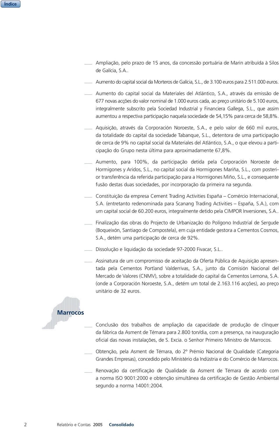 100 euros, integralmente subscrito pela Sociedad Industrial y Financiera Gallega, S.L., que assim aumentou a respectiva participação naquela sociedade de 54,15% para cerca de 58,8%.