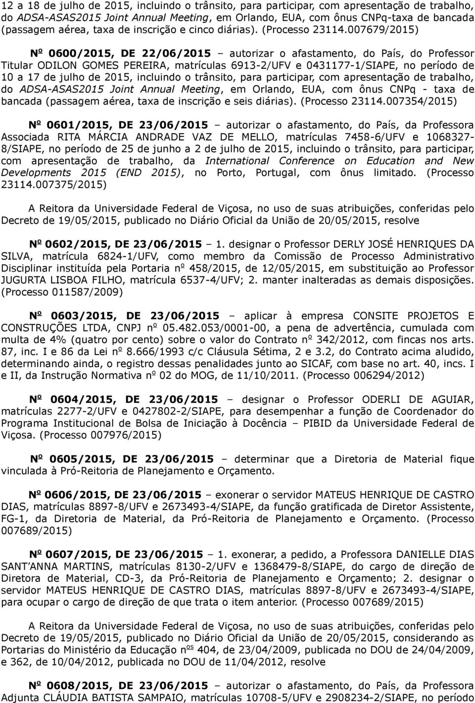 007679/2015) 0600/2015, DE 22/06/2015 autorizar o afastamento, do País, do Professor Titular ODILON GOMES PEREIRA, matrículas 6913-2/UFV e 0431177-1/SIAPE, no período de 10 a 17 de julho de 2015,