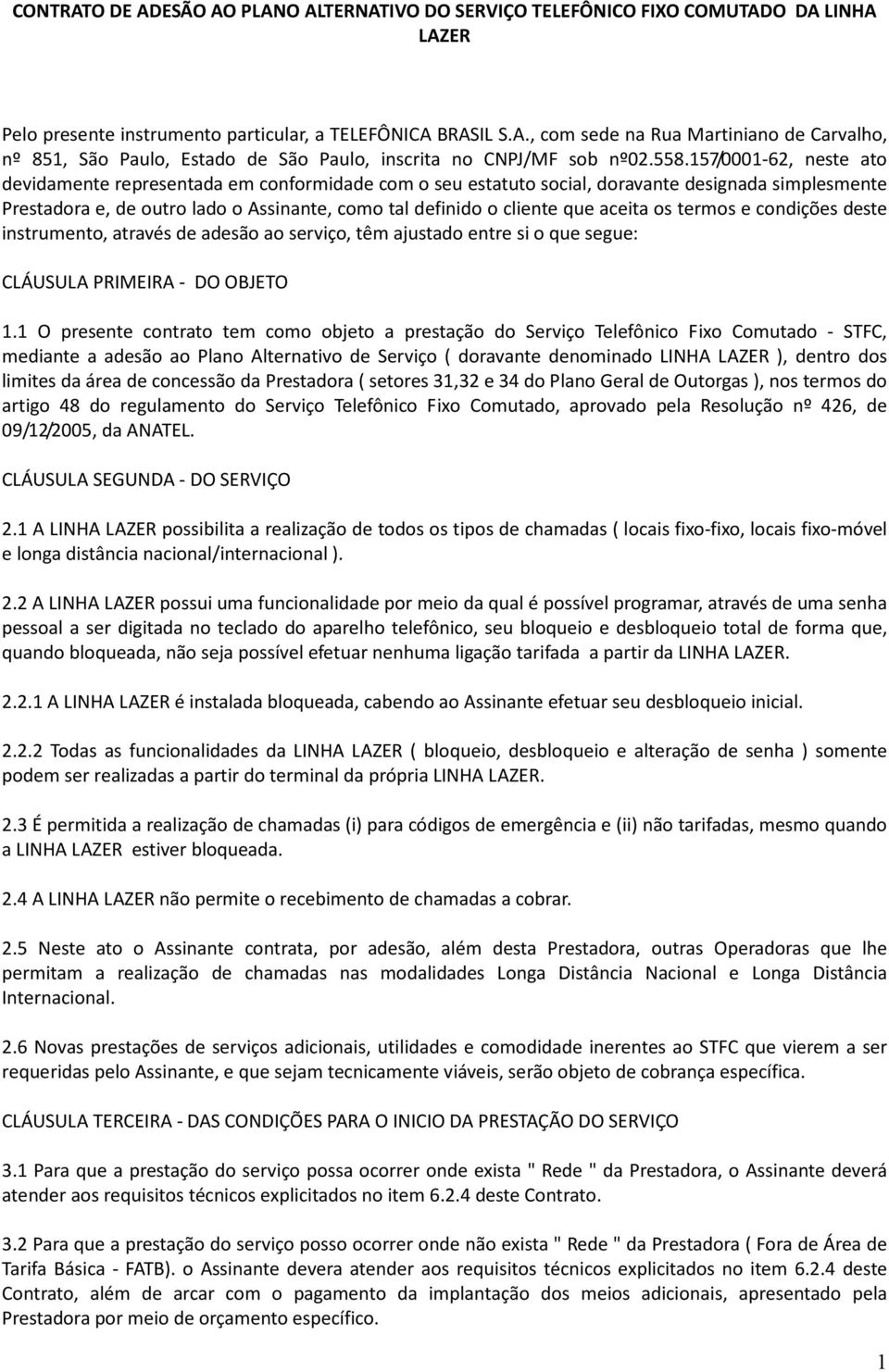 que aceita os termos e condições deste instrumento, através de adesão ao serviço, têm ajustado entre si o que segue: CLÁUSULA PRIMEIRA - DO OBJETO 1.