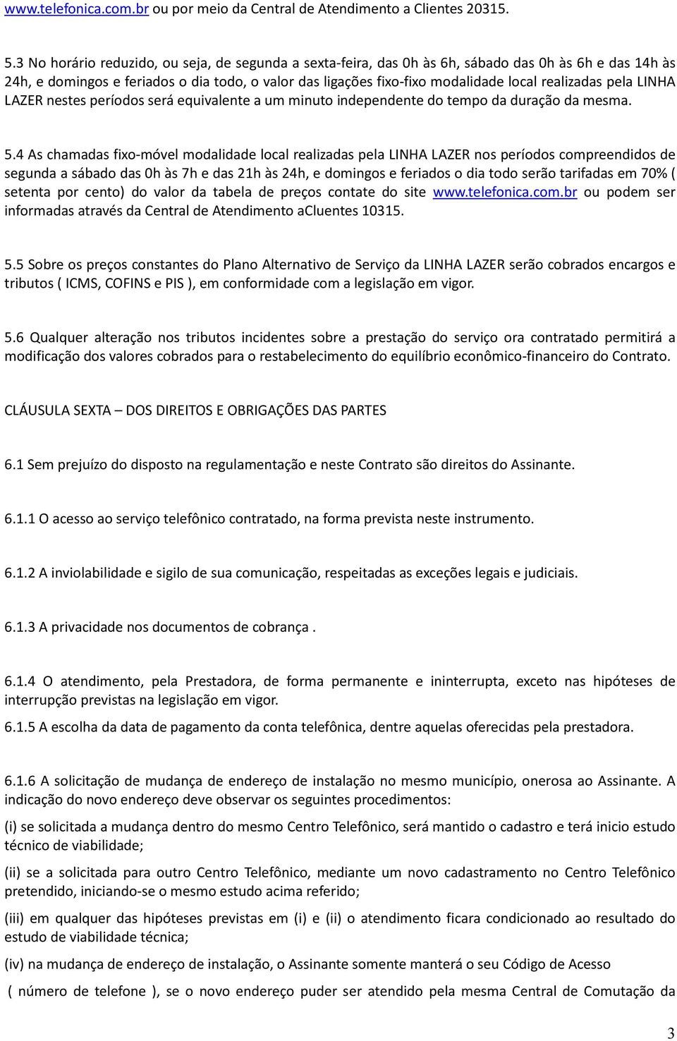 realizadas pela LINHA LAZER nestes períodos será equivalente a um minuto independente do tempo da duração da mesma. 5.