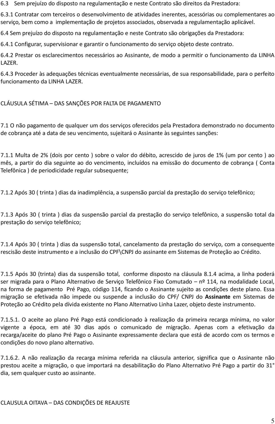 6.4.3 Proceder às adequações técnicas eventualmente necessárias, de sua responsabilidade, para o perfeito funcionamento da LINHA LAZER. CLÁUSULA SÉTIMA DAS SANÇÕES POR FALTA DE PAGAMENTO 7.