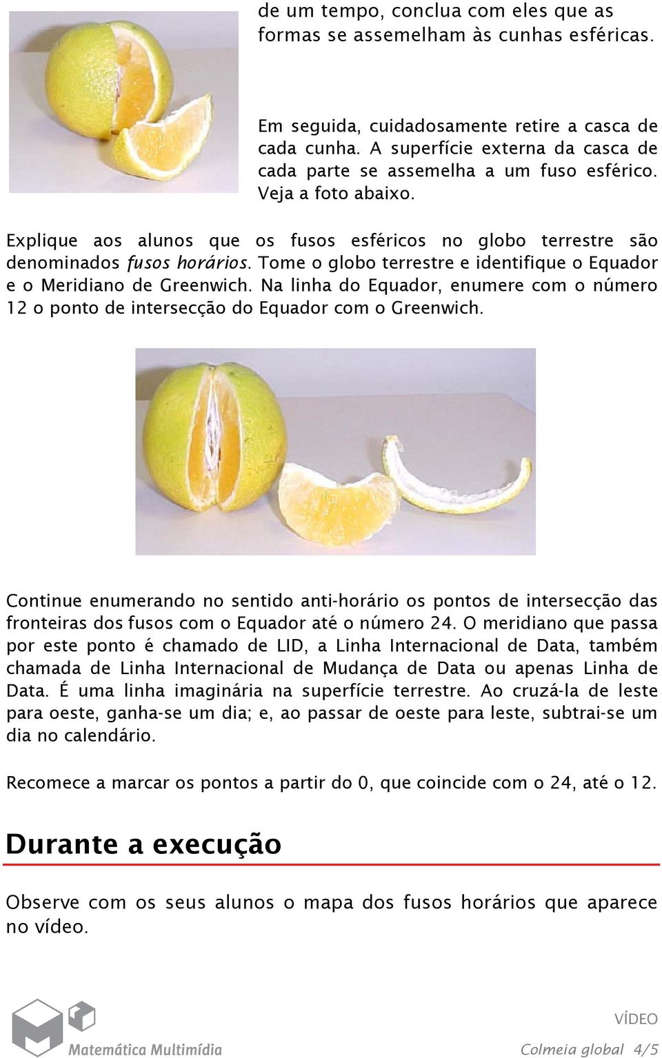 Tome o globo terrestre e identifique o Equador e o Meridiano de Greenwich. Na linha do Equador, enumere com o número 12 o ponto de intersecção do Equador com o Greenwich.