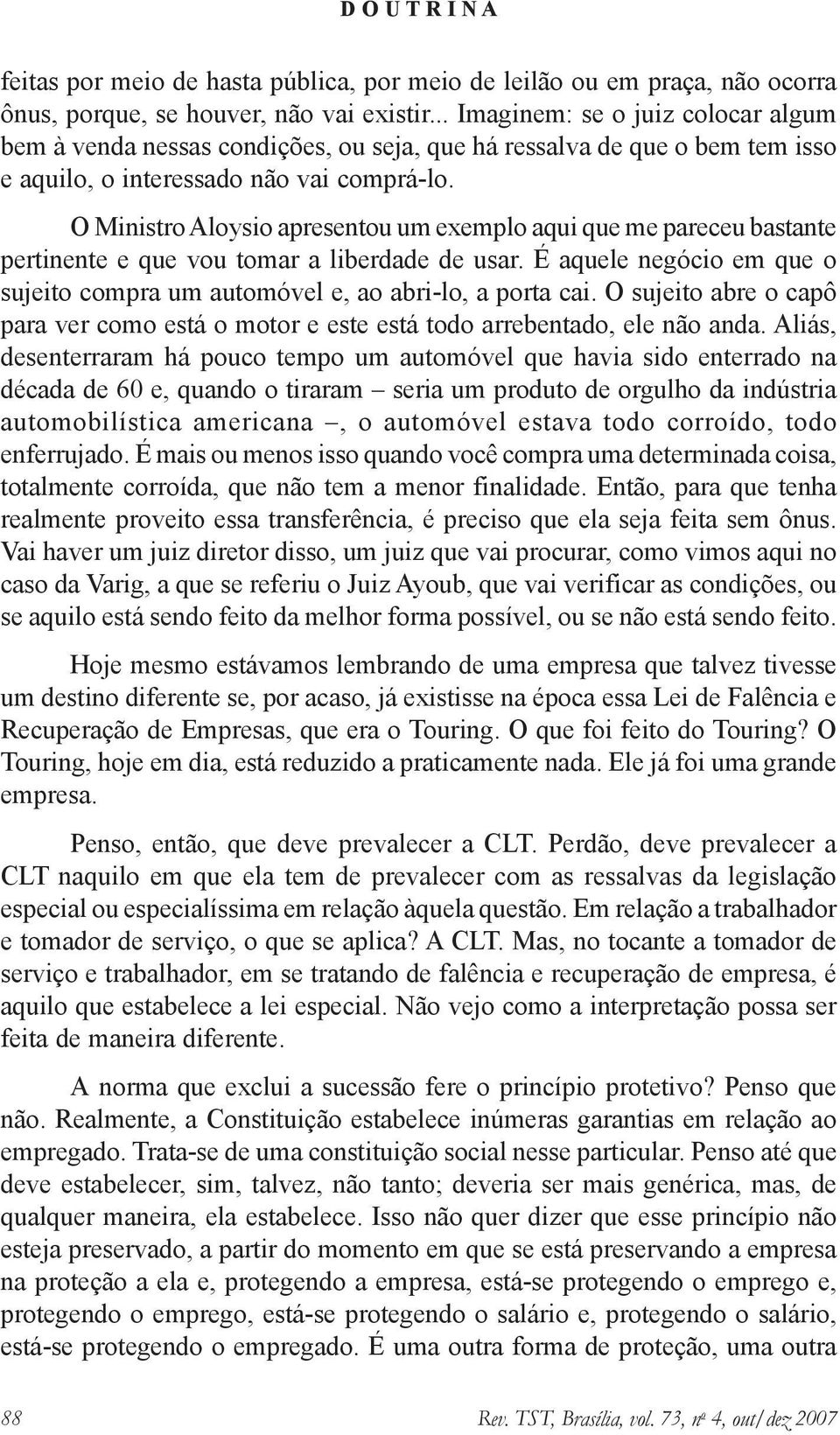 O Ministro Aloysio apresentou um exemplo aqui que me pareceu bastante pertinente e que vou tomar a liberdade de usar. É aquele negócio em que o sujeito compra um automóvel e, ao abri-lo, a porta cai.