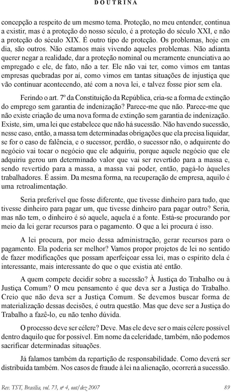 Não adianta querer negar a realidade, dar a proteção nominal ou meramente enunciativa ao empregado e ele, de fato, não a ter.