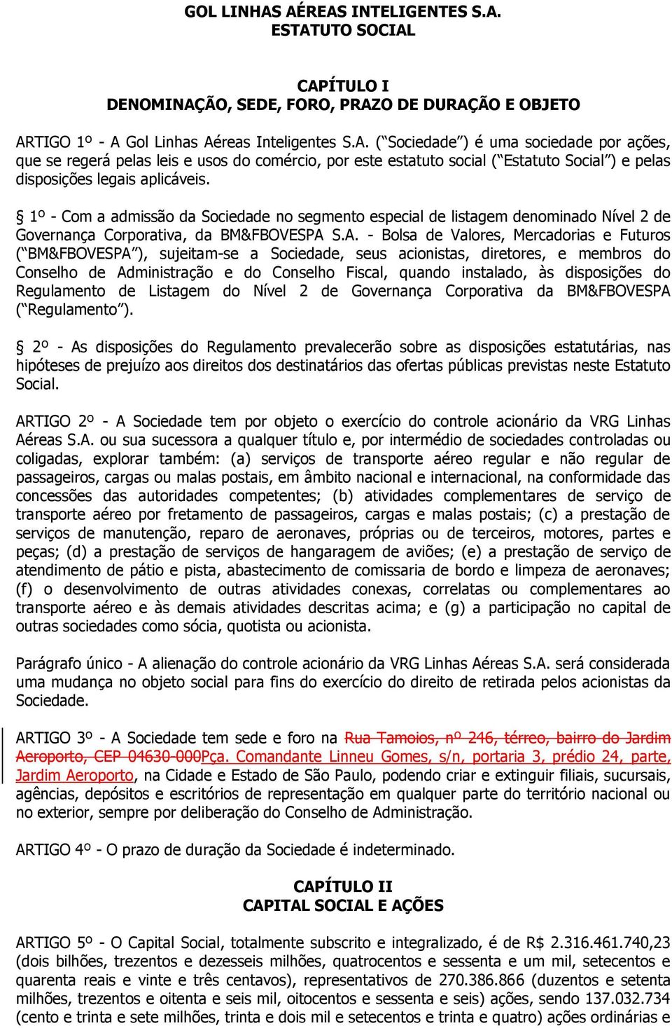 S.A. - Bolsa de Valores, Mercadorias e Futuros ( BM&FBOVESPA ), sujeitam-se a Sociedade, seus acionistas, diretores, e membros do Conselho de Administração e do Conselho Fiscal, quando instalado, às