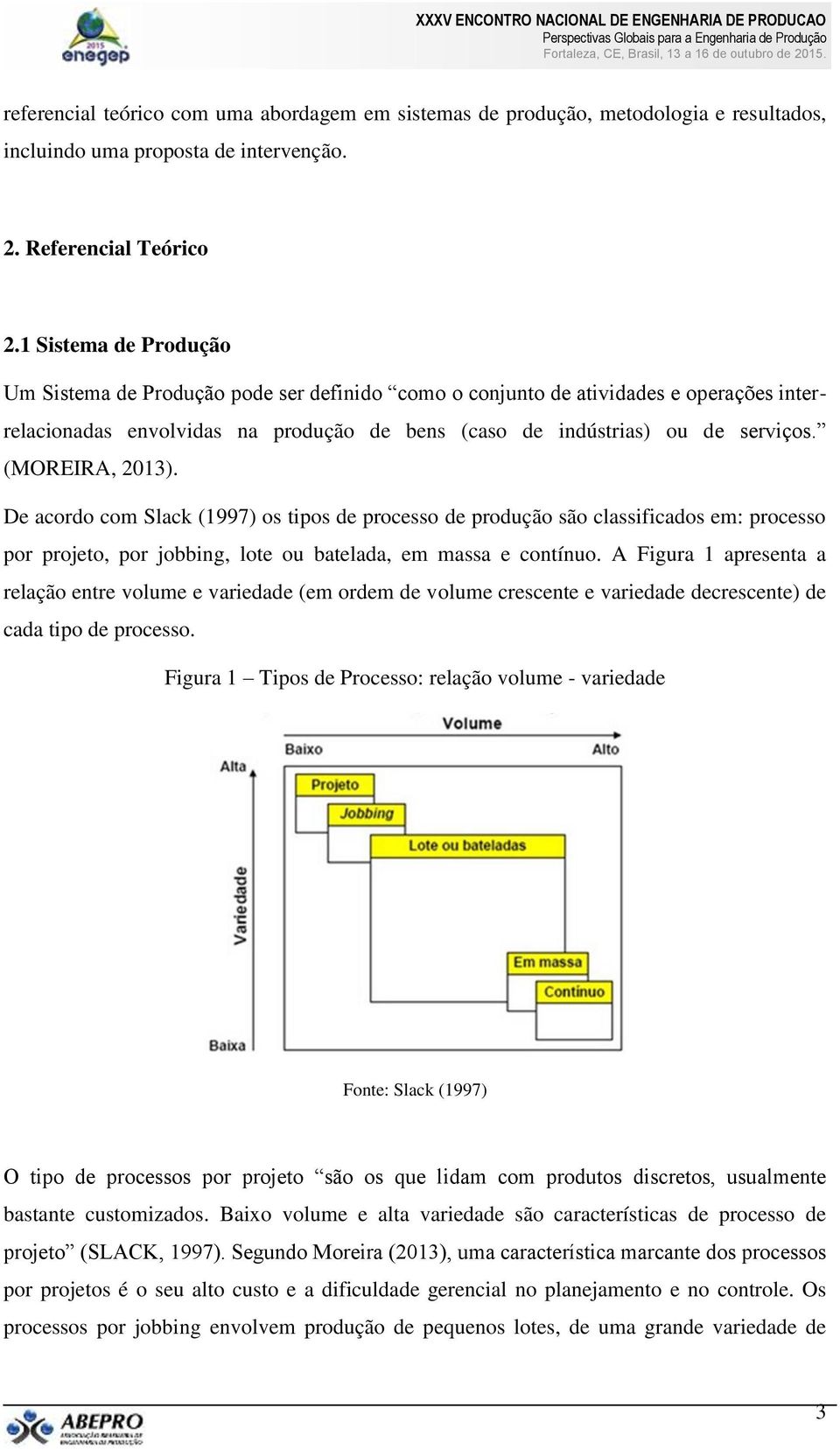 (MOREIRA, 2013). De acordo com Slack (1997) os tipos de processo de produção são classificados em: processo por projeto, por jobbing, lote ou batelada, em massa e contínuo.