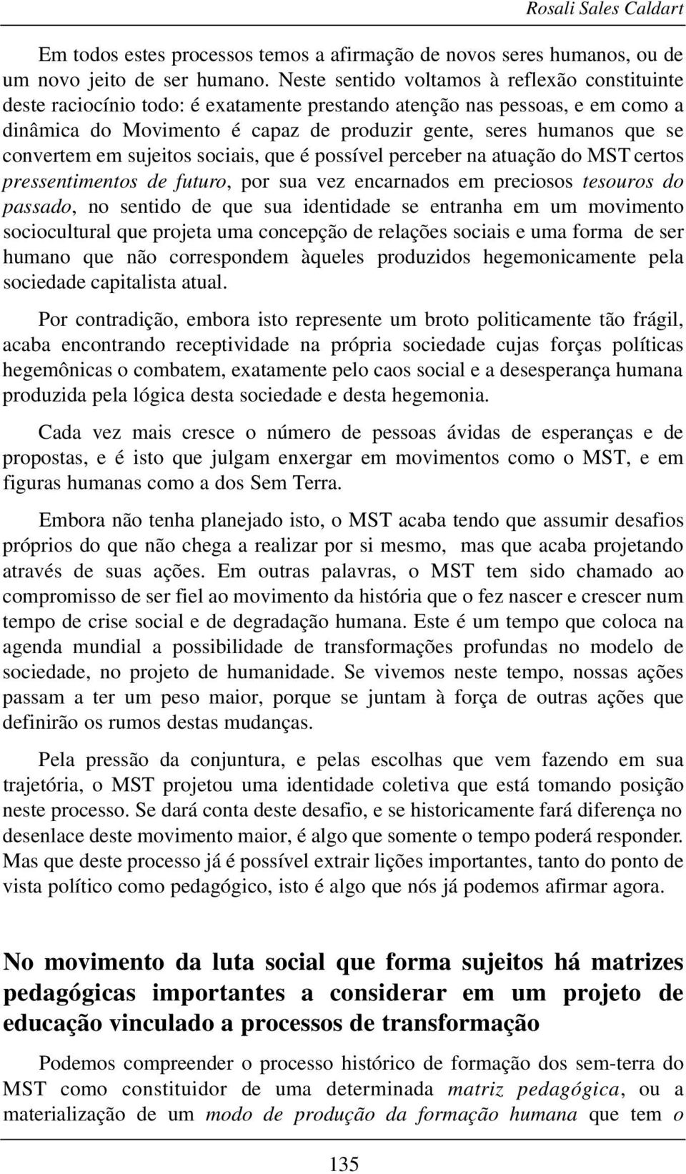 convertem em sujeitos sociais, que é possível perceber na atuação do MST certos pressentimentos de futuro, por sua vez encarnados em preciosos tesouros do passado, no sentido de que sua identidade se