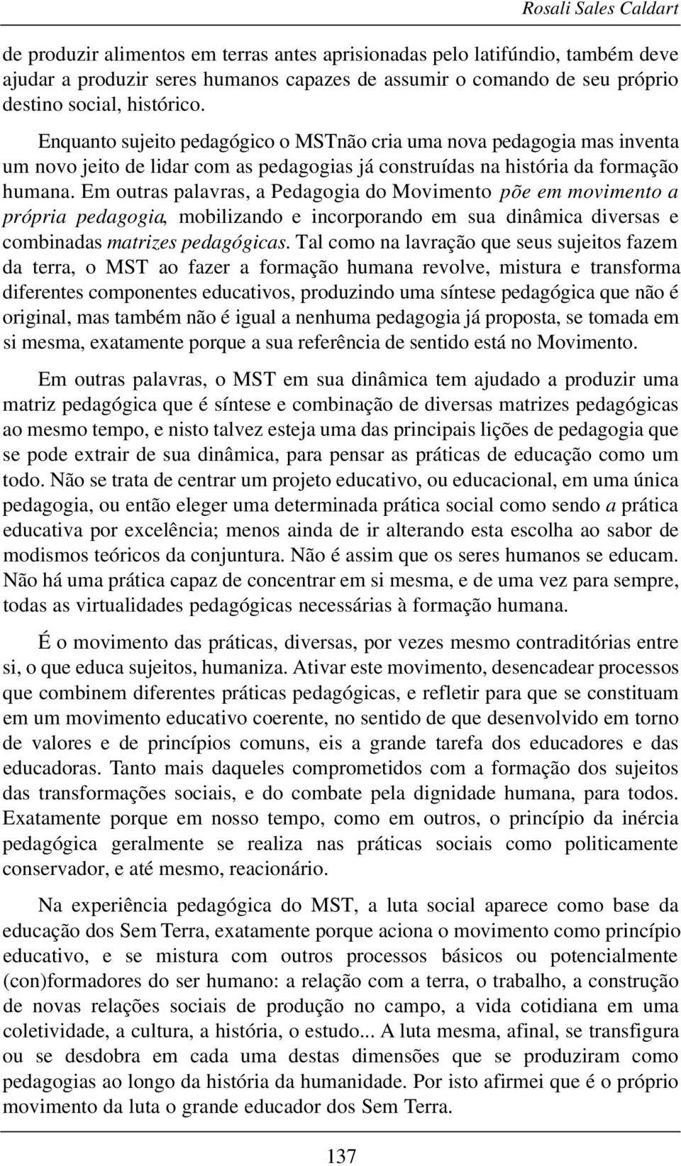 Em outras palavras, a Pedagogia do Movimento põe em movimento a própria pedagogia, mobilizando e incorporando em sua dinâmica diversas e combinadas matrizes pedagógicas.