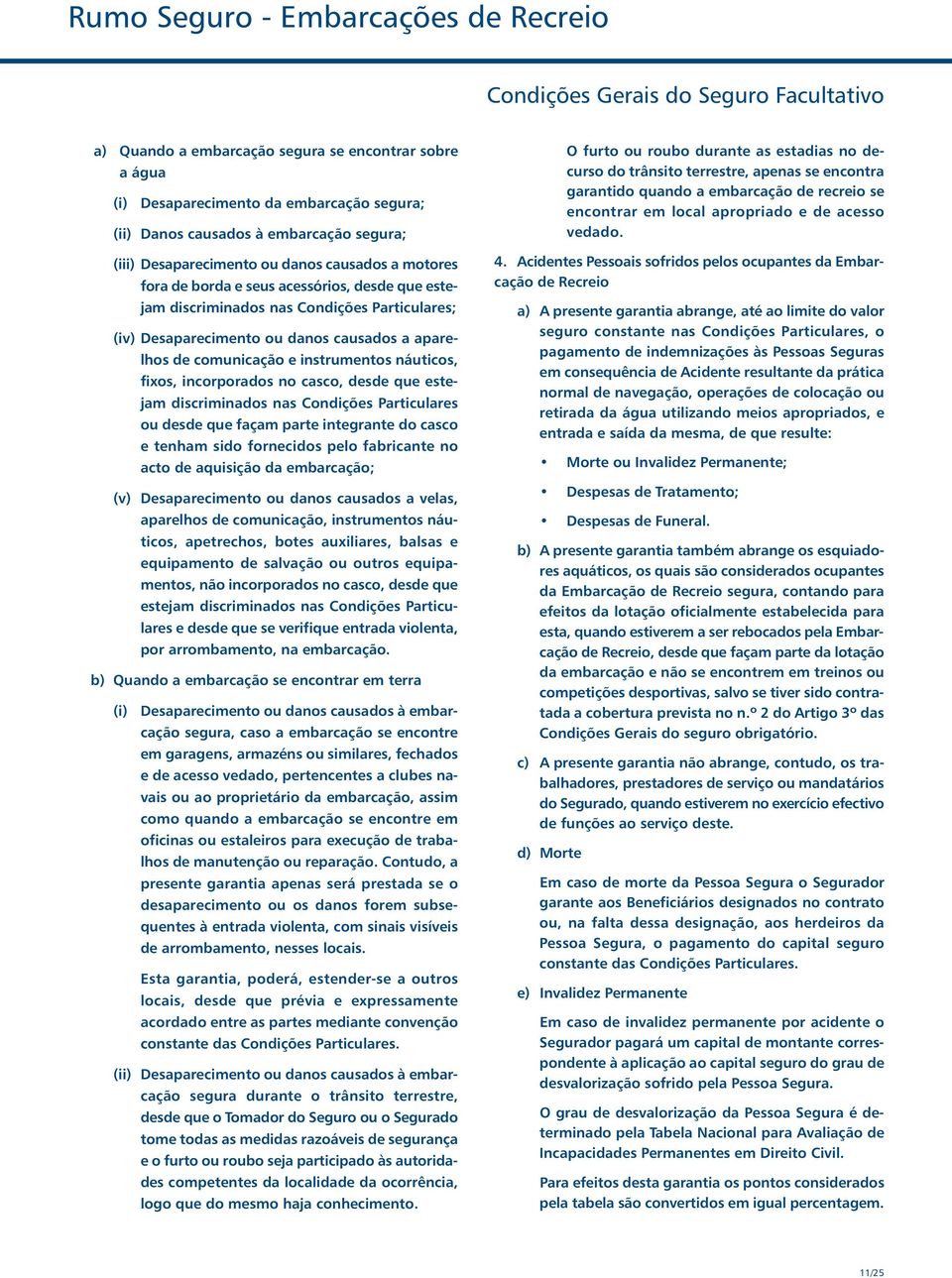 instrumentos náuticos, fixos, incorporados no casco, desde que estejam discriminados nas Condições Particulares ou desde que façam parte integrante do casco e tenham sido fornecidos pelo fabricante