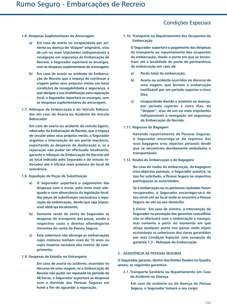 Embarcação de Recreio, o Segurador suportará os encargos, com as despesas suplementares de ancoragem; b) Em caso de avaria ou acidente da Embarcação de Recreio que a impeça de continuar a viagem