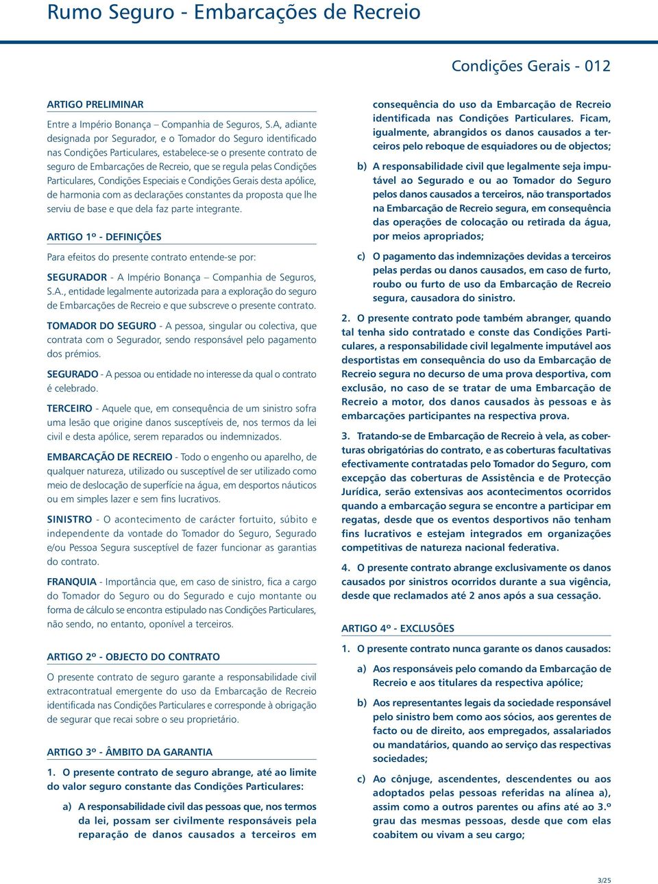 Particulares, Condições Especiais e Condições Gerais desta apólice, de harmonia com as declarações constantes da proposta que lhe serviu de base e que dela faz parte integrante.