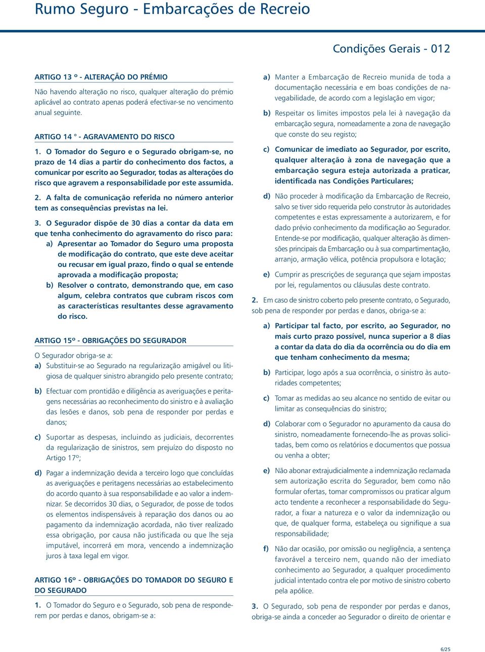 O Tomador do Seguro e o Segurado obrigam-se, no prazo de 14 dias a partir do conhecimento dos factos, a comunicar por escrito ao Segurador, todas as alterações do risco que agravem a responsabilidade