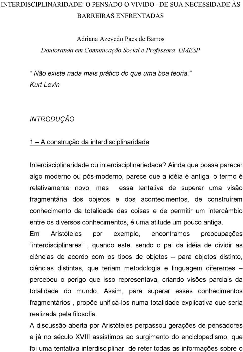 Ainda que possa parecer algo moderno ou pós-moderno, parece que a idéia é antiga, o termo é relativamente novo, mas essa tentativa de superar uma visão fragmentária dos objetos e dos acontecimentos,