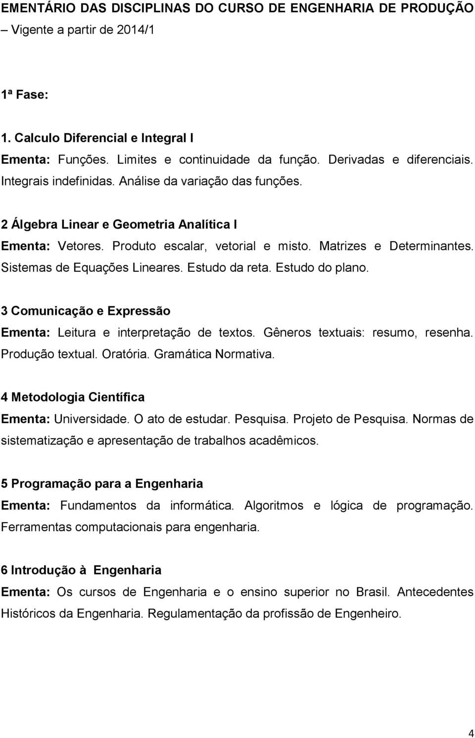 Sistemas de Equações Lineares. Estudo da reta. Estudo do plano. 3 Comunicação e Expressão Ementa: Leitura e interpretação de textos. Gêneros textuais: resumo, resenha. Produção textual. Oratória.