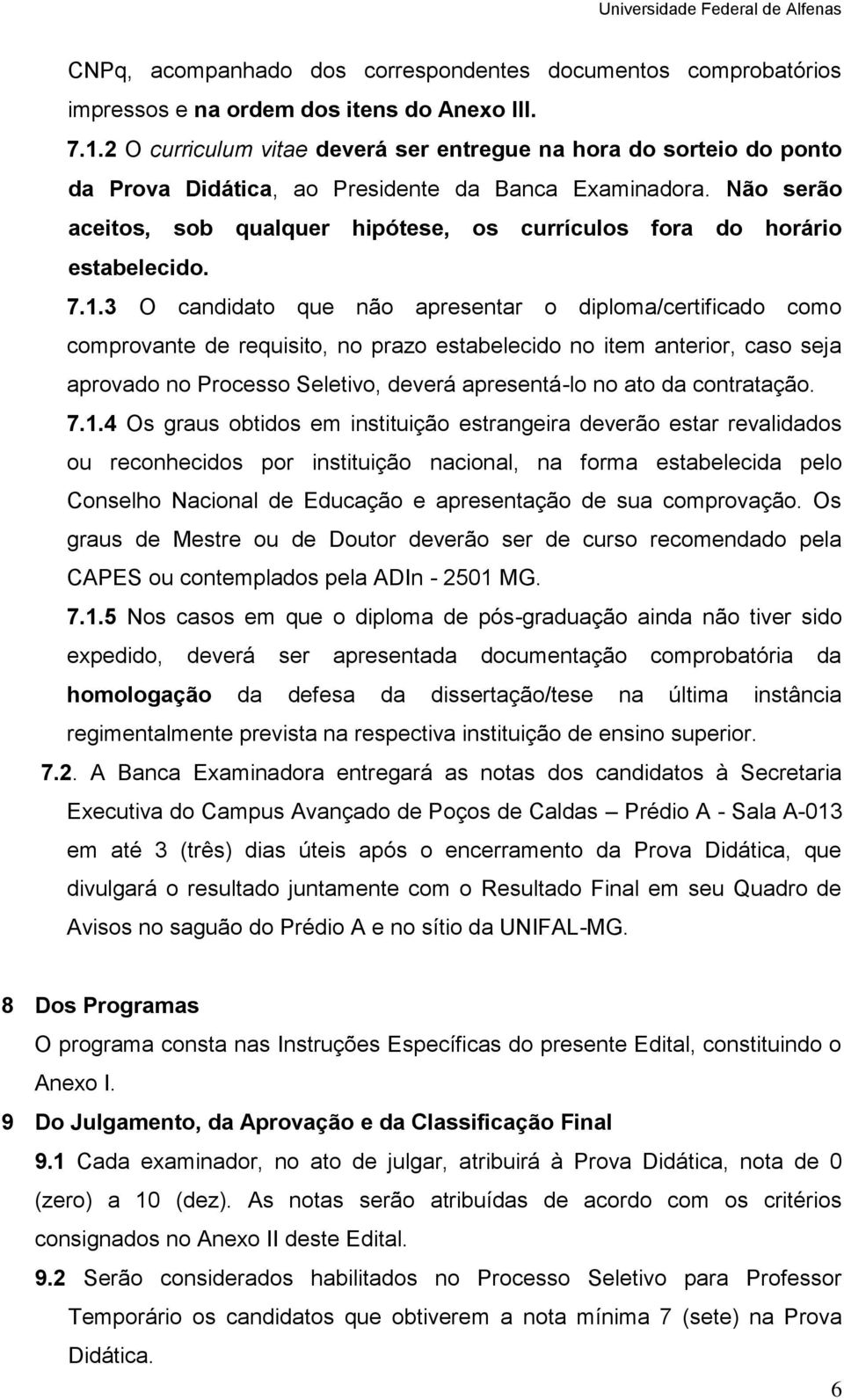 1.3 O que não apresentar o diploma/certifica como comprovante de requisito, no prazo estabeleci no item anterior, caso seja aprova no Processo Seletivo, deverá apresentá-lo no ato da contratação.