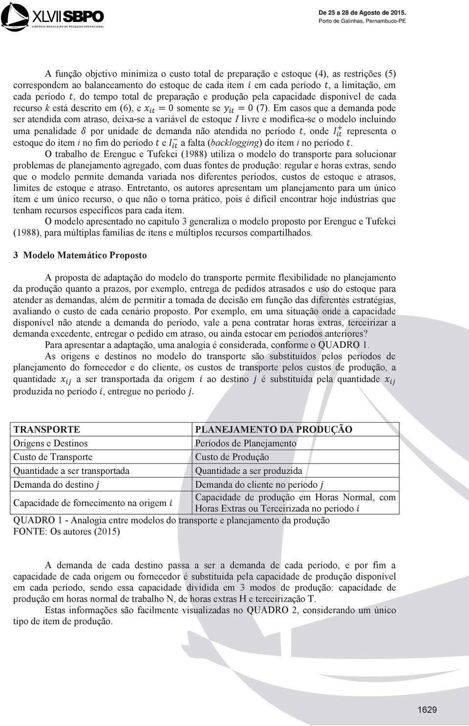 Em casos que a demanda pode ser atendida com atraso, deixa-se a variável de estoque I livre e modifica-se o modelo incluindo uma penalidade por unidade de demanda não atendida no período, onde