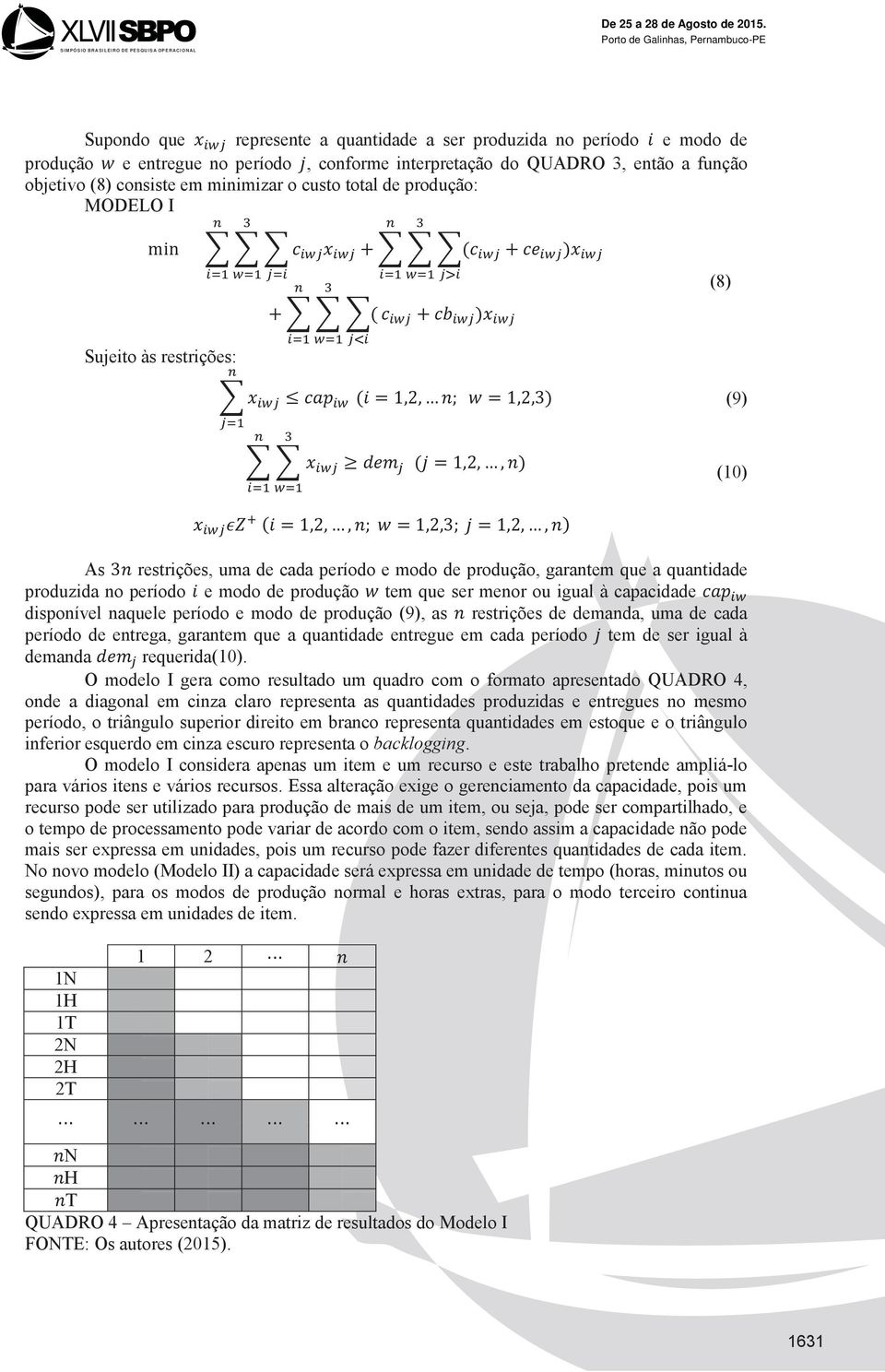 igual à capacidade disponível naquele período e modo de produção (9), as restrições de demanda, uma de cada período de entrega, garantem que a quantidade entregue em cada período tem de ser igual à