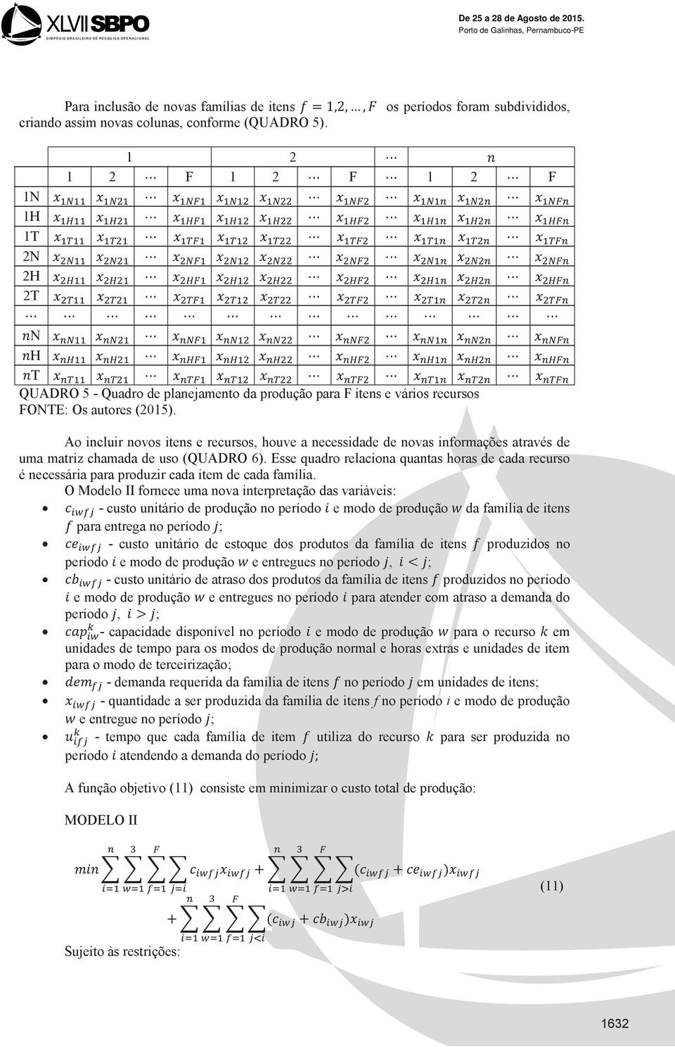 através de uma matriz chamada de uso (QUADRO 6). Esse quadro relaciona quantas horas de cada recurso é necessária para produzir cada item de cada família.