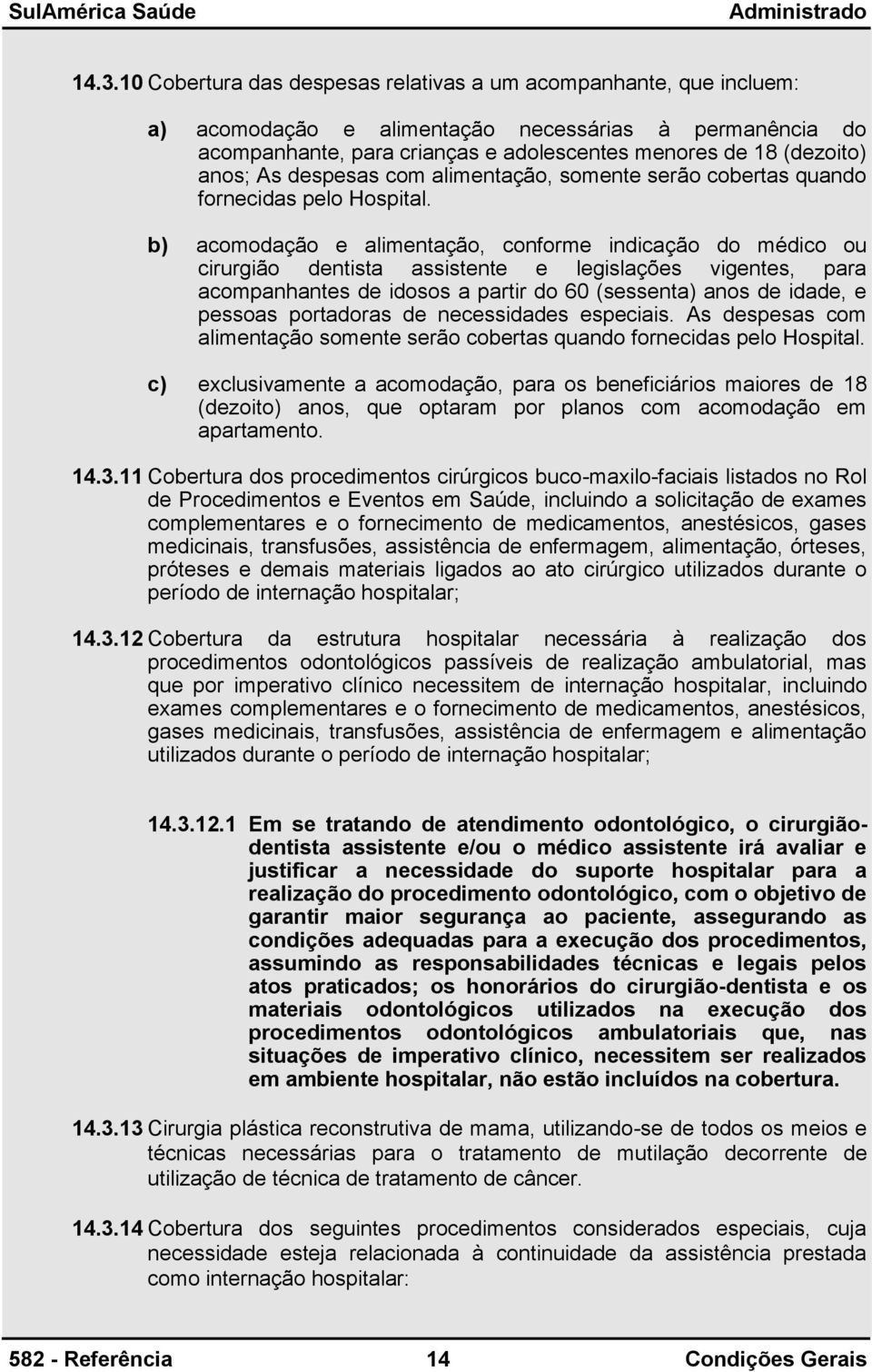 b) acomodação e alimentação, conforme indicação do médico ou cirurgião dentista assistente e legislações vigentes, para acompanhantes de idosos a partir do 60 (sessenta) anos de idade, e pessoas